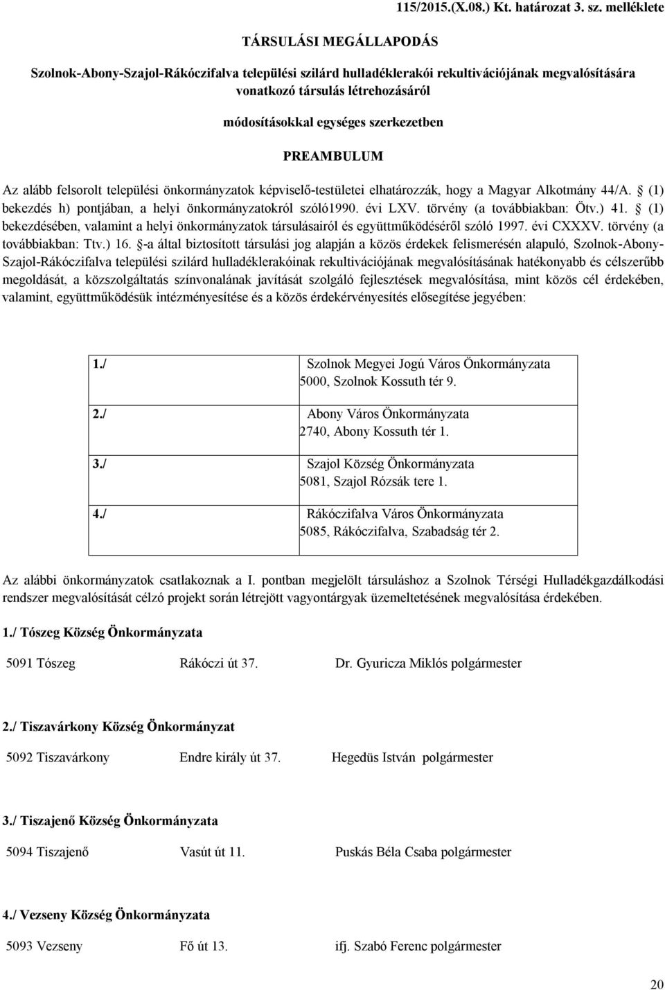 alább felsorolt települési önkormányzatok képviselő-testületei elhatározzák, hogy a Magyar Alkotmány 44/A. (1) bekezdés h) pontjában, a helyi önkormányzatokról szóló1990. évi LXV.