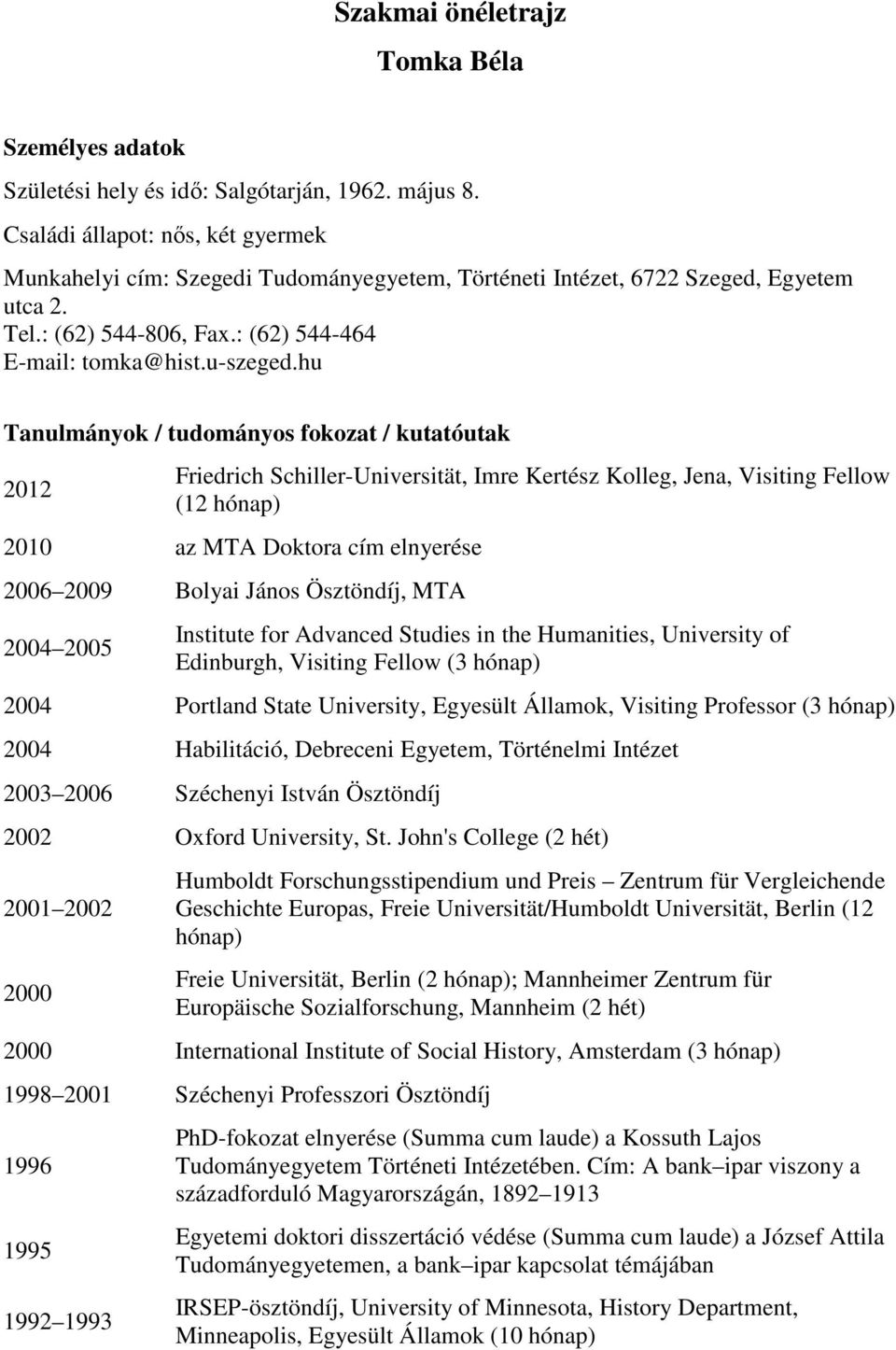 hu Tanulmányok / tudományos fokozat / kutatóutak 2012 Friedrich Schiller-Universität, Imre Kertész Kolleg, Jena, Visiting Fellow (12 hónap) 2010 az MTA Doktora cím elnyerése 2006 2009 Bolyai János