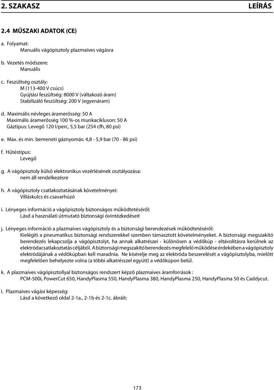 Maximális névleges áramerősség: 50 A Maximális áramerősség 100 %-os munkacikluson: 50 A Gáztípus: Levegő 120 I/perc, 5,5 bar (254 cfh, 80 psi) e. Max. és min.