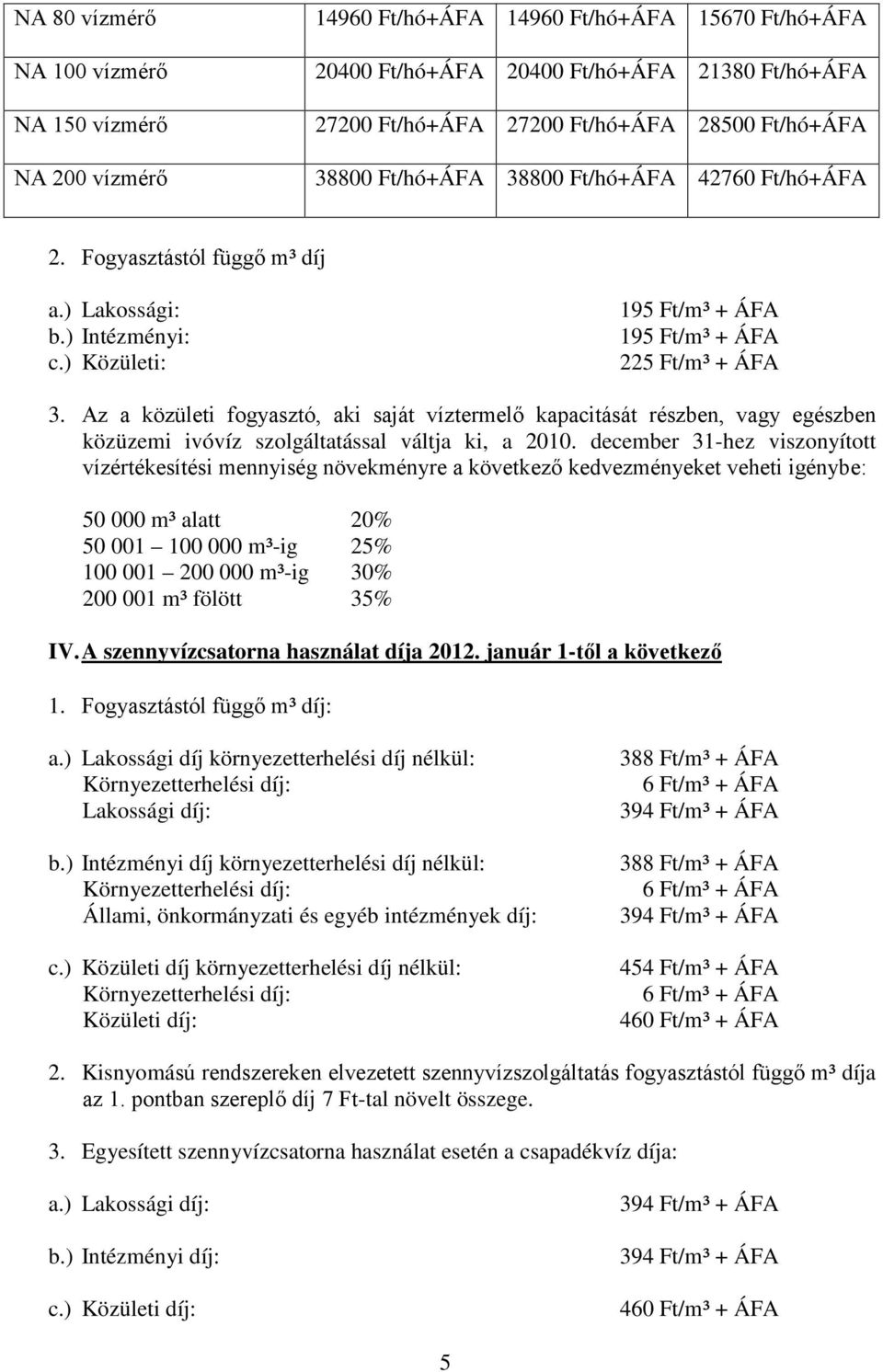 Az a közületi fogyasztó, aki saját víztermelő kapacitását részben, vagy egészben közüzemi ivóvíz szolgáltatással váltja ki, a 2010.