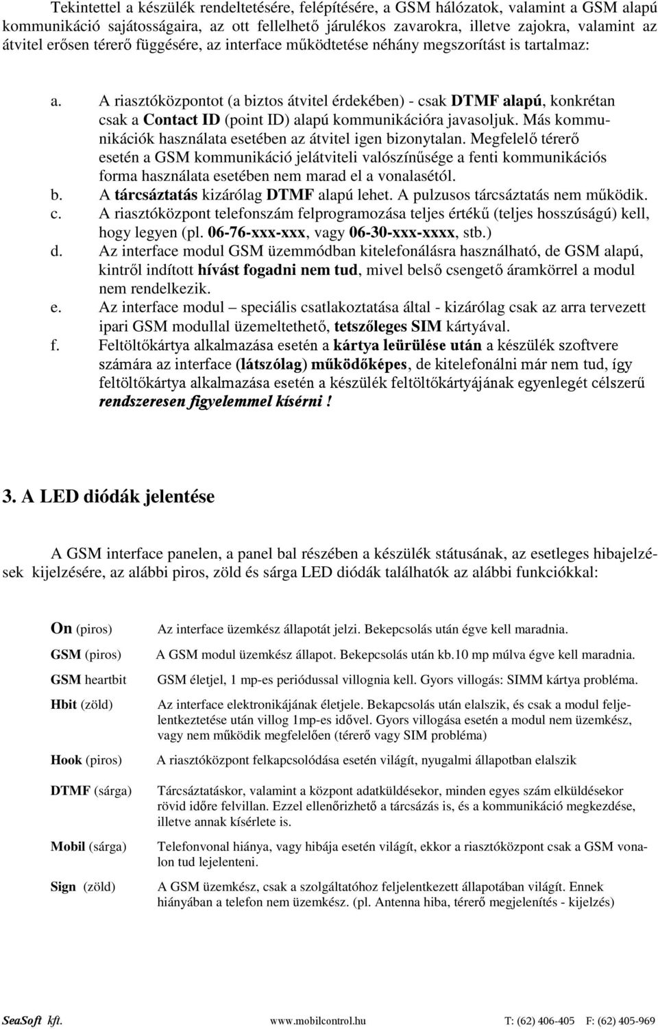 A riasztóközpontot (a biztos átvitel érdekében) - csak DTMF alapú, konkrétan csak a Contact ID (point ID) alapú kommunikációra javasoljuk.