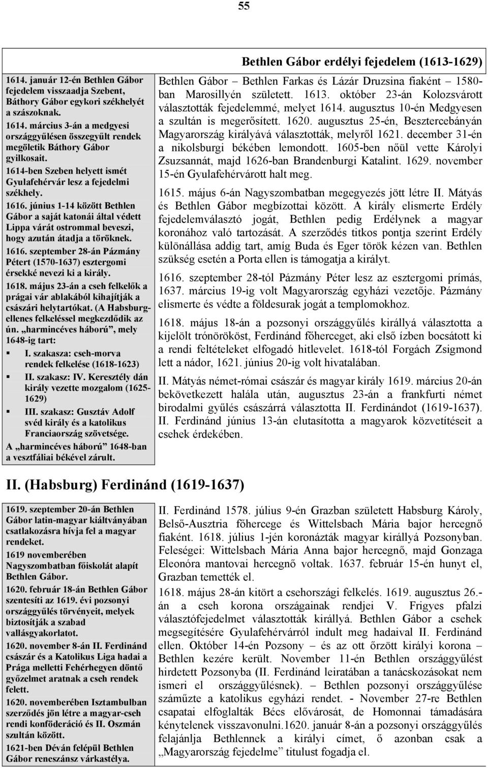 1616. szeptember 28-án Pázmány Pétert (1570-1637) esztergomi érsekké nevezi ki a király. 1618. május 23-án a cseh felkelők a prágai vár ablakából kihajítják a császári helytartókat.