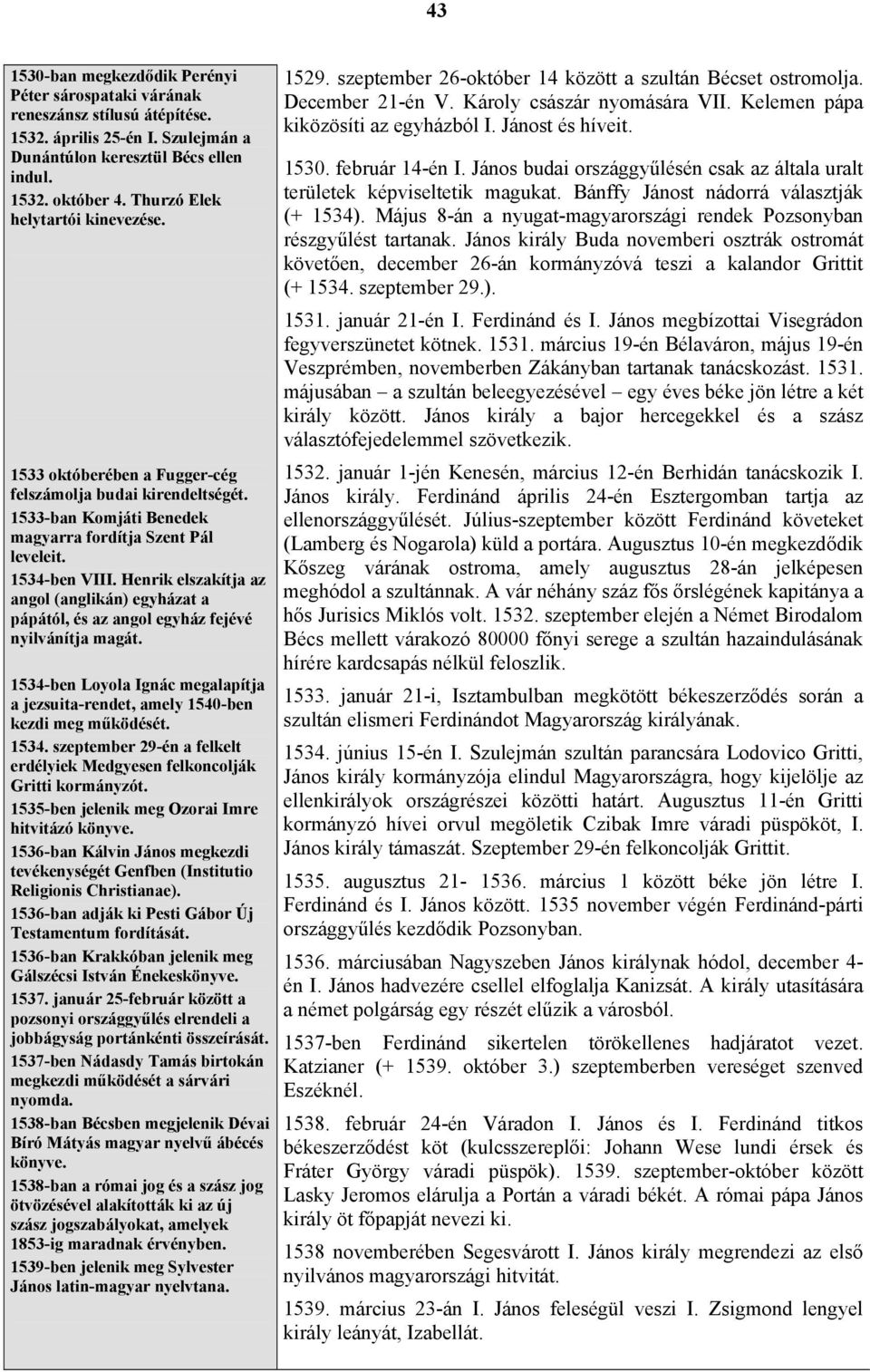 Henrik elszakítja az angol (anglikán) egyházat a pápától, és az angol egyház fejévé nyilvánítja magát. 1534-ben Loyola Ignác megalapítja a jezsuita-rendet, amely 1540-ben kezdi meg működését. 1534. szeptember 29-én a felkelt erdélyiek Medgyesen felkoncolják Gritti kormányzót.