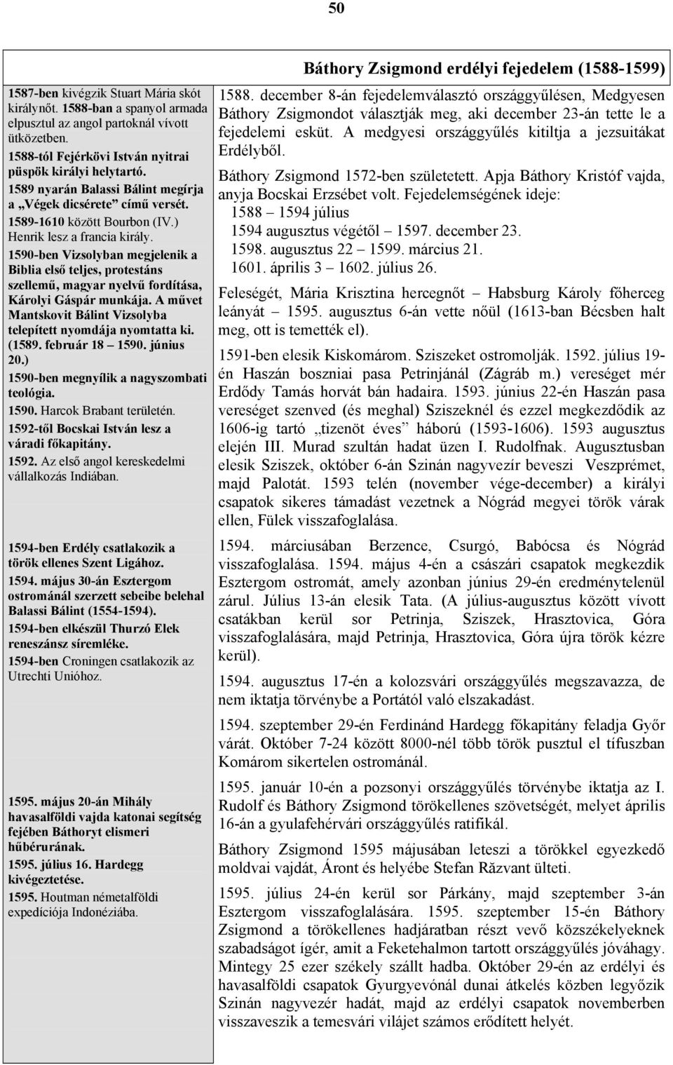 1590-ben Vizsolyban megjelenik a Biblia első teljes, protestáns szellemű, magyar nyelvű fordítása, Károlyi Gáspár munkája. A művet Mantskovit Bálint Vizsolyba telepített nyomdája nyomtatta ki. (1589.