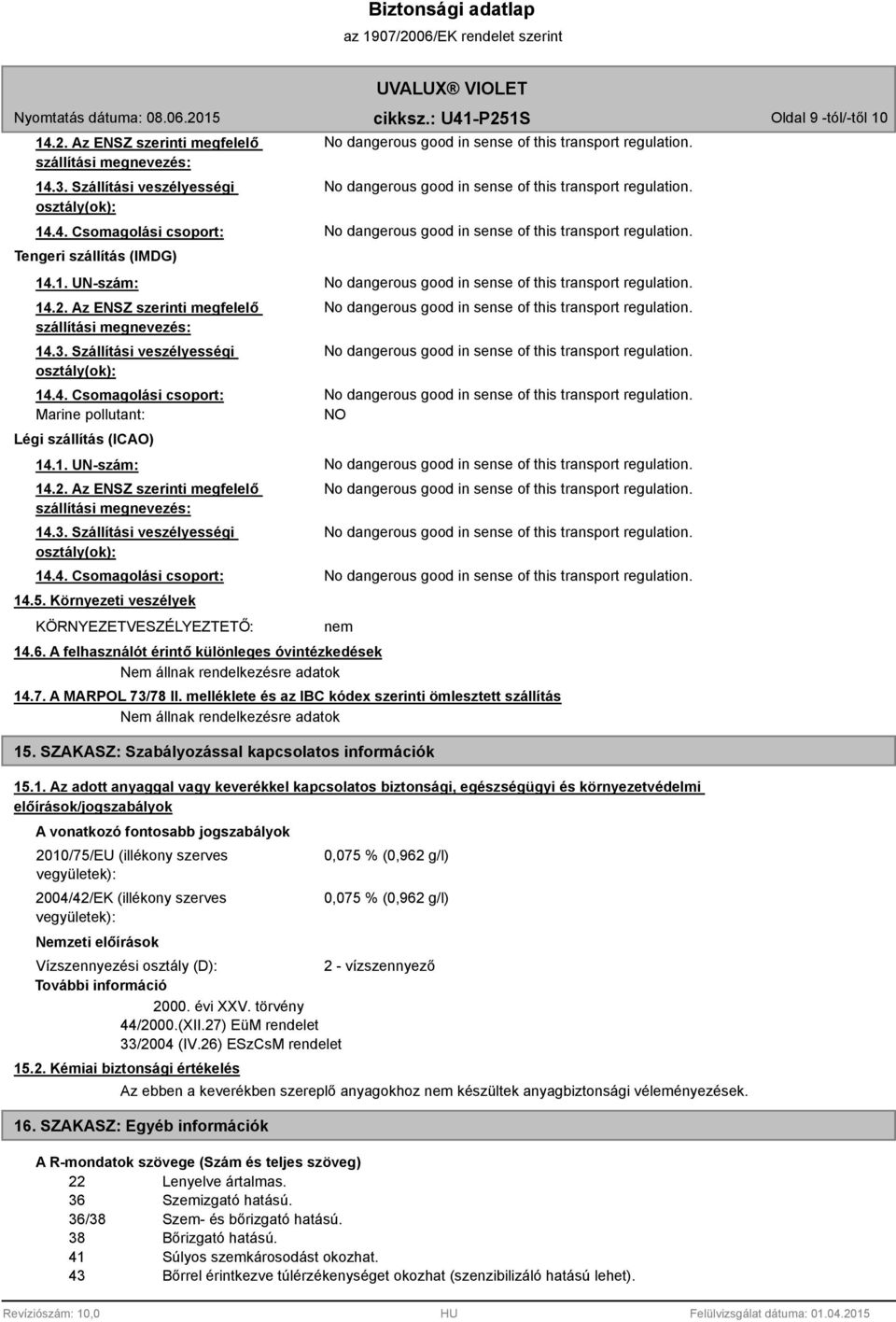 A felhasználót érintő különleges óvintézkedések Nem állnak rendelkezésre adatok 14.7. A MARPOL 73/78 II. melléklete és az IBC kódex szerinti ömlesztett szállítás Nem állnak rendelkezésre adatok 15.