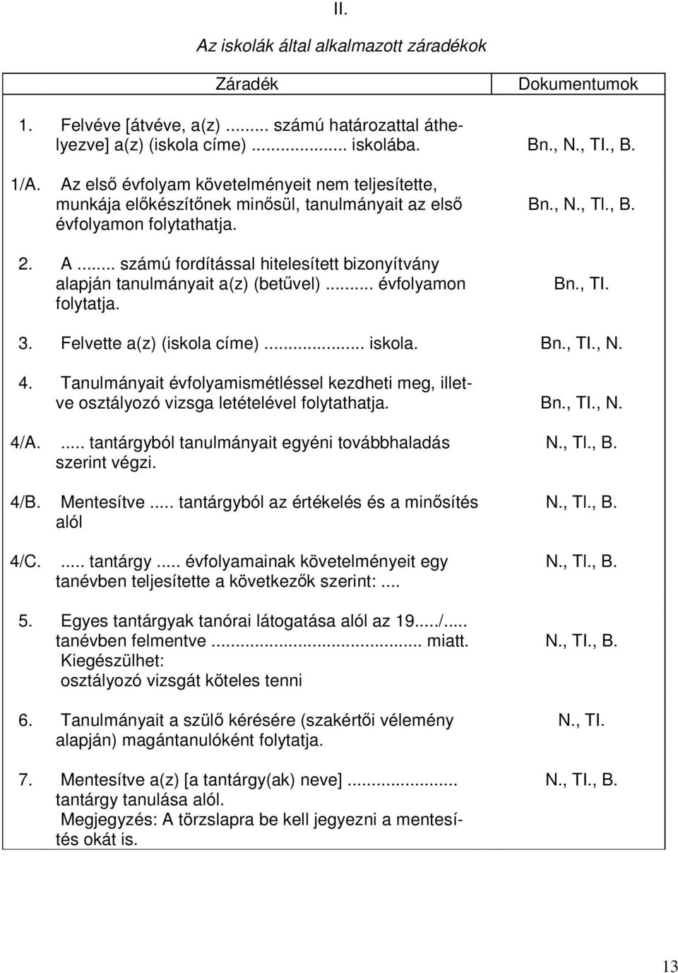 .. számú fordítással hitelesített bizonyítvány alapján tanulmányait a(z) (betűvel)... évfolyamon folytatja. Bn., TI. 3. Felvette a(z) (iskola címe)... iskola. Bn., TI., N. 4.