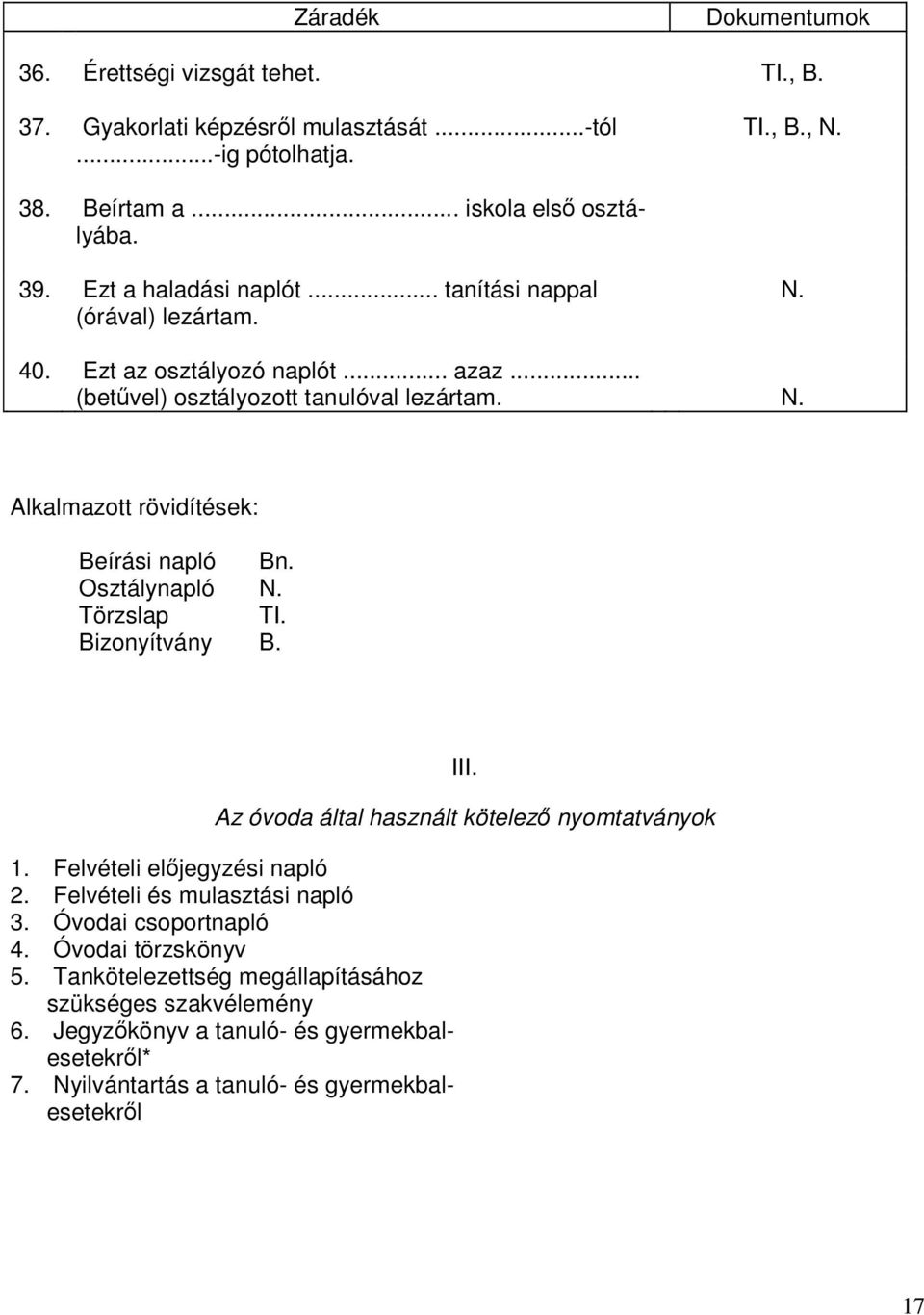 Osztálynapló N. Törzslap TI. Bizonyítvány B. III. Az óvoda által használt kötelező nyomtatványok 1. Felvételi előjegyzési napló 2. Felvételi és mulasztási napló 3.