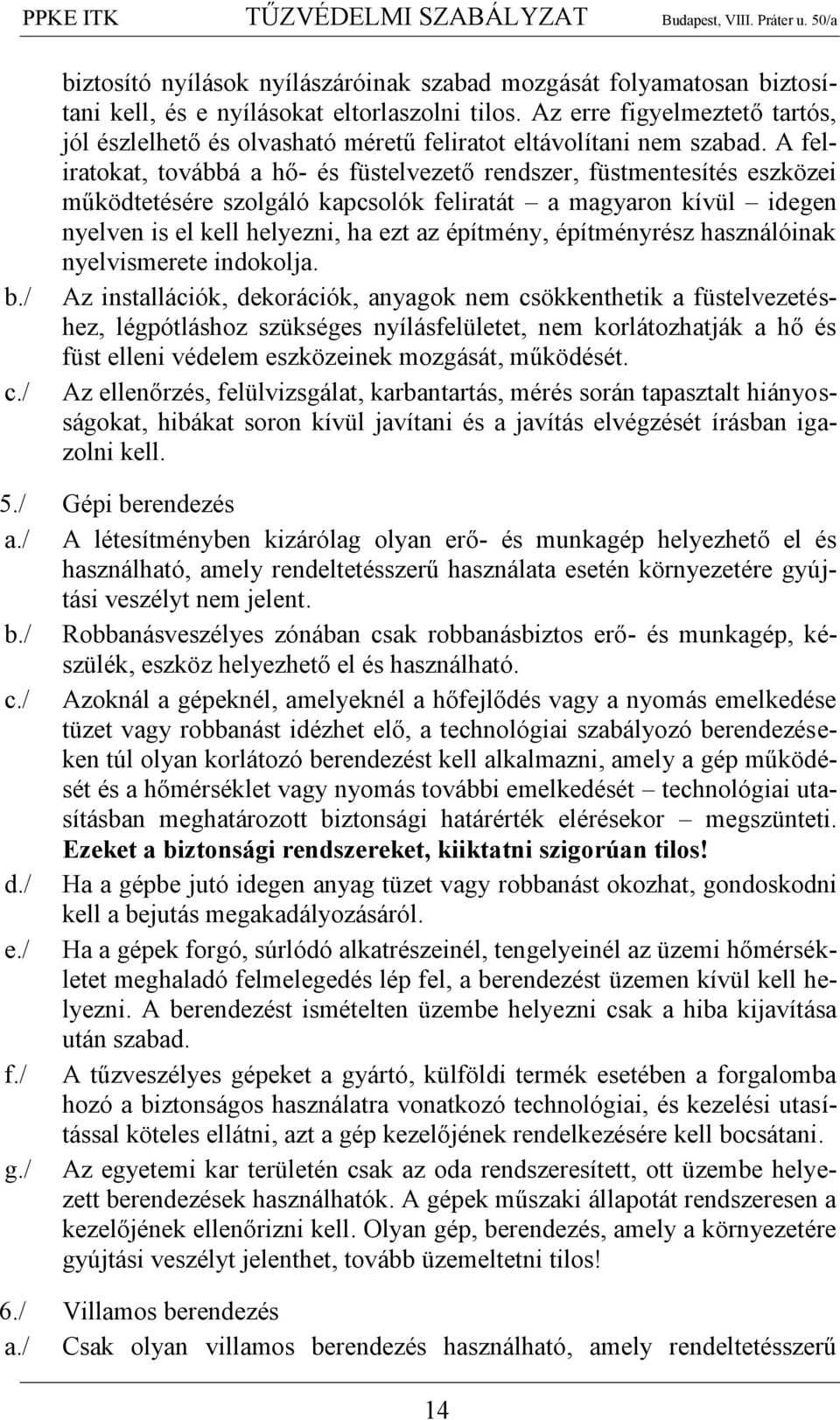 A feliratokat, továbbá a hő- és füstelvezető rendszer, füstmentesítés eszközei működtetésére szolgáló kapcsolók feliratát a magyaron kívül idegen nyelven is el kell helyezni, ha ezt az építmény,