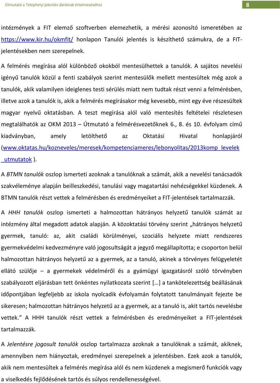 A sajátos nevelési igényű tanulók közül a fenti szabályok szerint mentesülők mellett mentesültek még azok a tanulók, akik valamilyen ideiglenes testi sérülés miatt nem tudtak részt venni a