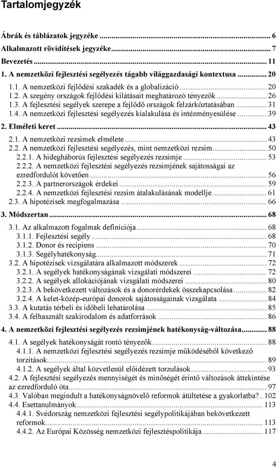 A nemzetközi fejlesztési segélyezés kialakulása és intézményesülése... 39 2. Elméleti keret... 43 2.1. A nemzetközi rezsimek elmélete... 43 2.2. A nemzetközi fejlesztési segélyezés, mint nemzetközi rezsim.