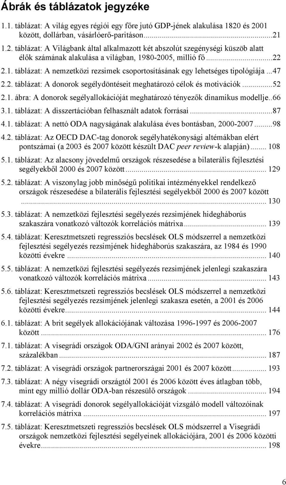 1. táblázat: A nemzetközi rezsimek csoportosításának egy lehetséges tipológiája...47 2.2. táblázat: A donorok segélydöntéseit meghatározó célok és motivációk...52 2.1. ábra: A donorok segélyallokációját meghatározó tényezők dinamikus modellje.