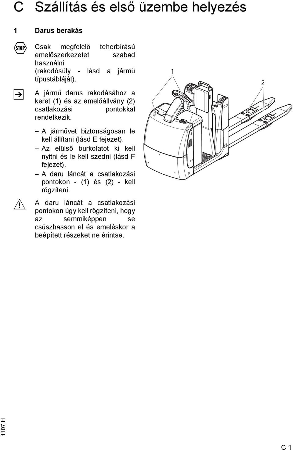 1 2 M A járművet biztonságosan le kell állítani (lásd E fejezet). Az elülső burkolatot ki kell nyitni és le kell szedni (lásd F fejezet).