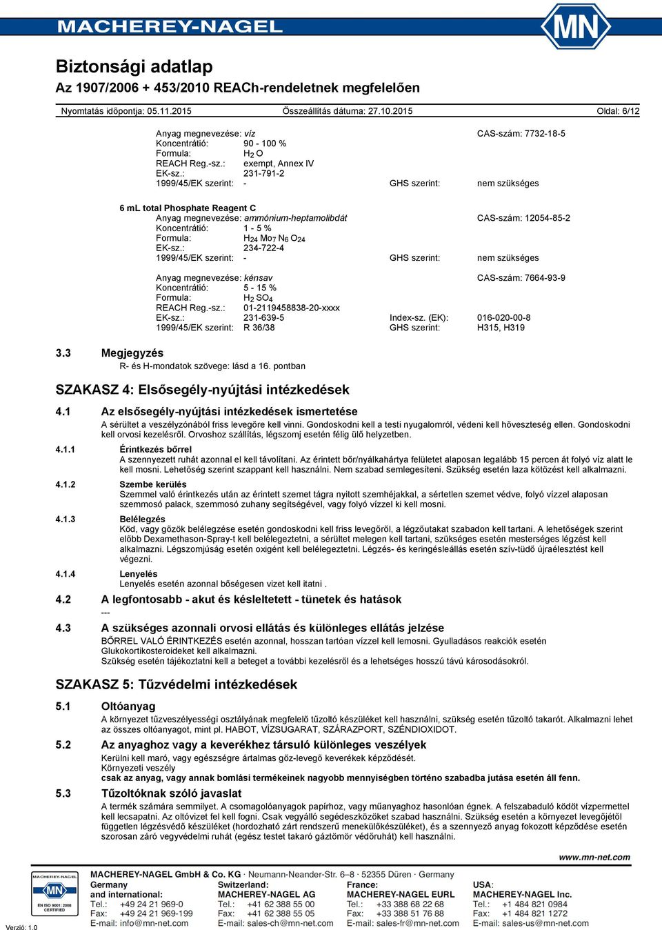 : 2347224 1999/45/EK szerint: GHS szerint: nem szükséges Anyag megnevezése: kénsav CASszám: 7664939 Koncentrátió: 5 15 % Formula: H 2 SO 4 REACH Reg.sz.: 01211945883820xxxx EKsz.: 2316395 Indexsz.