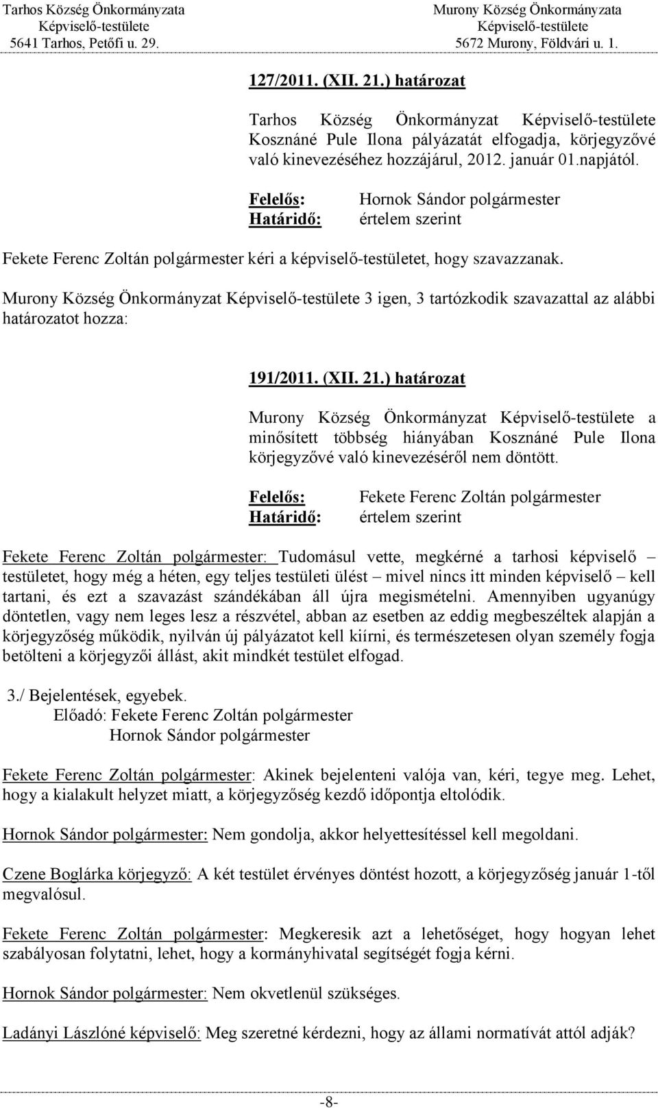 ) határozat Murony Község Önkormányzat a minősített többség hiányában Kosznáné Pule Ilona körjegyzővé való kinevezéséről nem döntött.