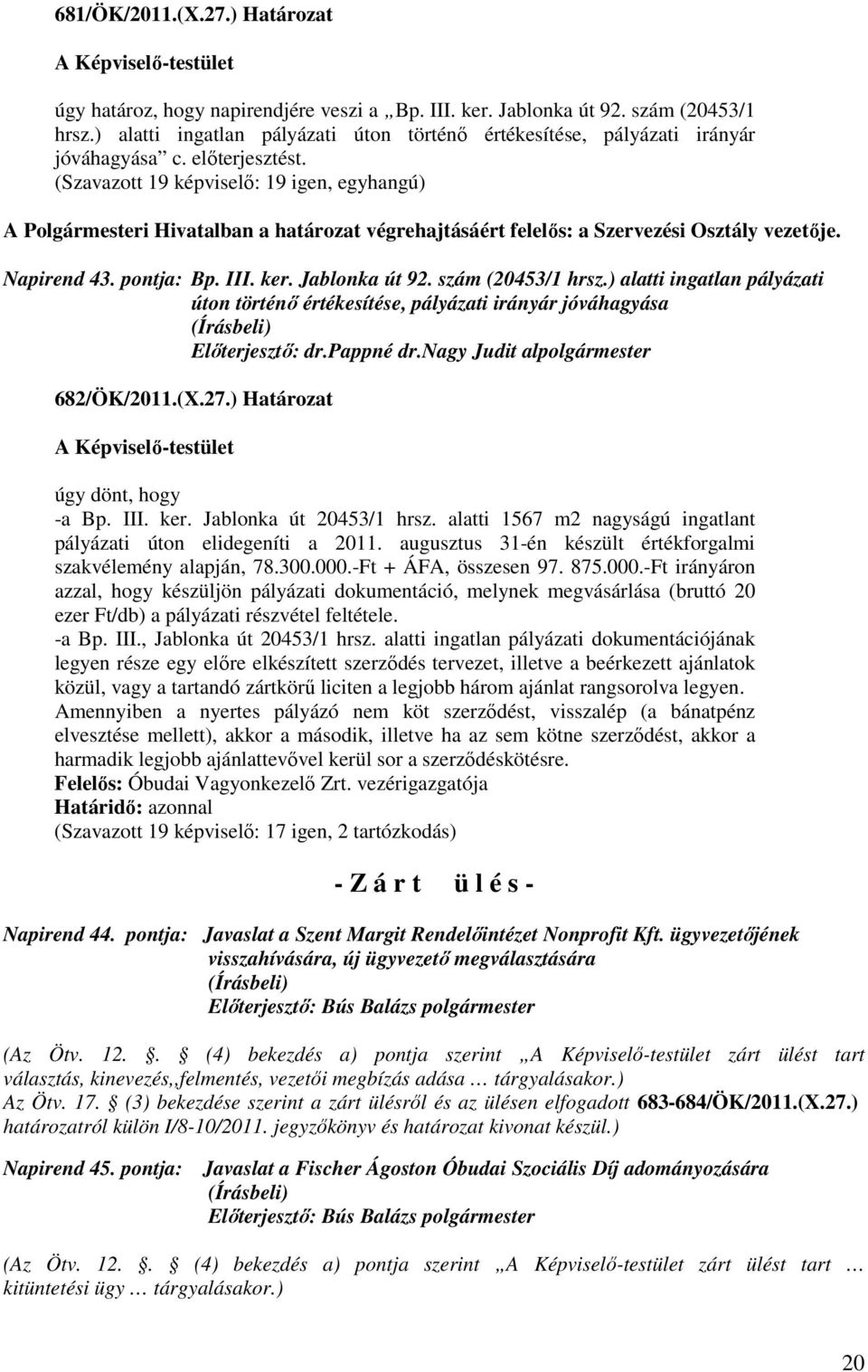 Jablonka út 92. szám (20453/1 hrsz.) alatti ingatlan pályázati úton történő értékesítése, pályázati irányár jóváhagyása 682/ÖK/2011.(X.27.) Határozat úgy dönt, hogy -a Bp. III. ker.