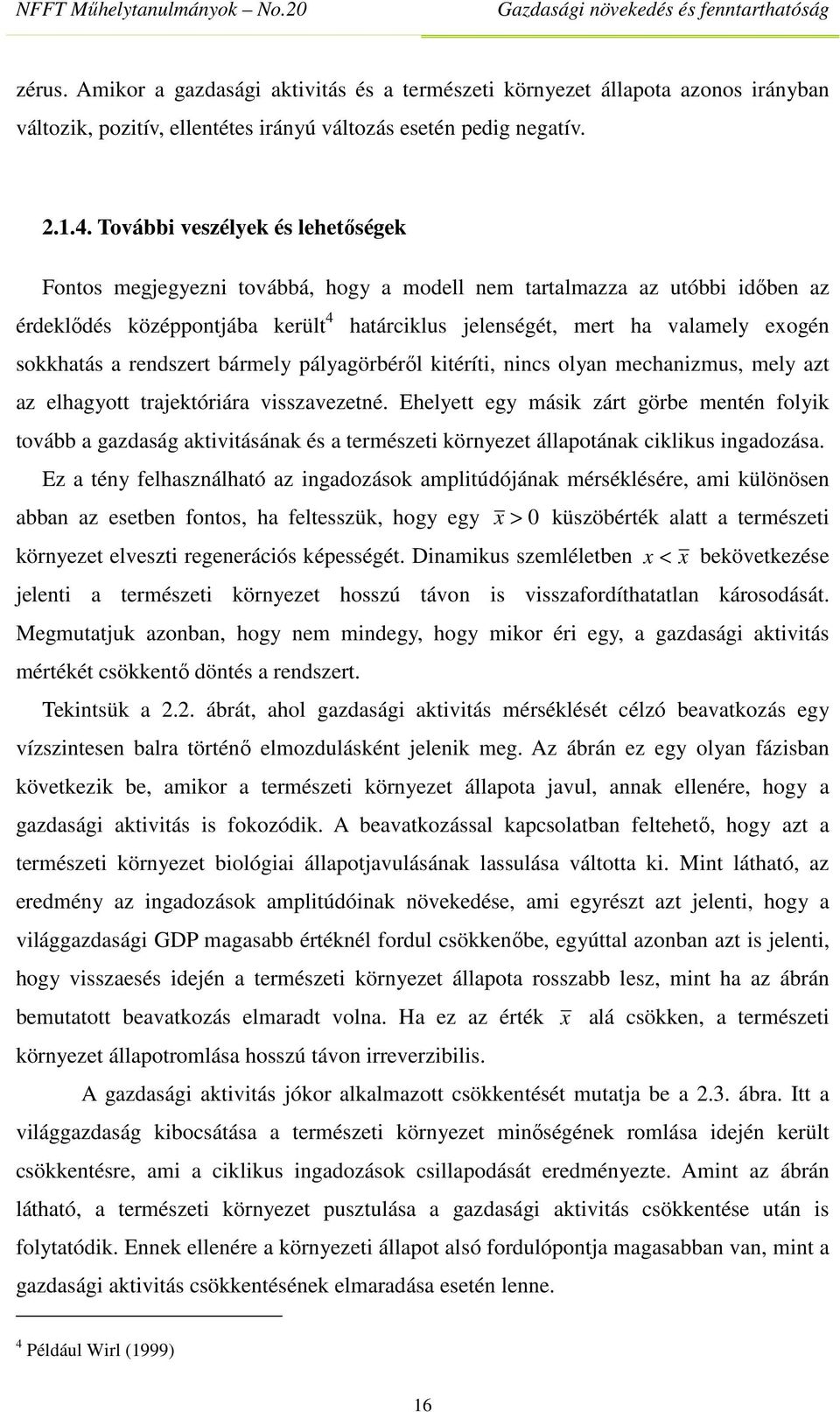 sokkhatás a rendszert bármely pályagörbéről kitéríti, nincs olyan mechanizmus, mely azt az elhagyott trajektóriára visszavezetné.