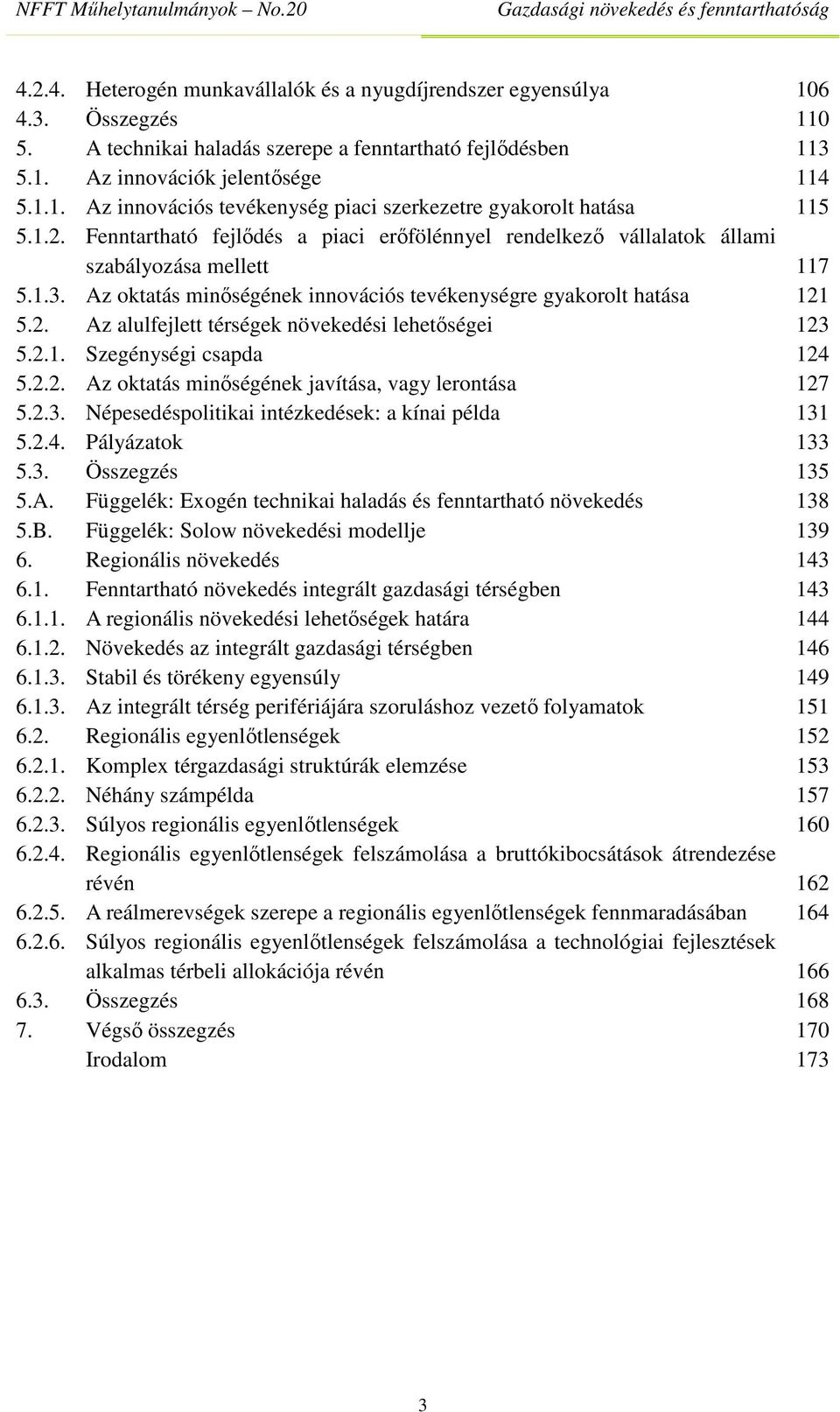 2.1. Szegénységi csapda 124 5.2.2. Az oktatás minőségének javítása, vagy lerontása 127 5.2.3. Népesedéspolitikai intézkedések: a kínai példa 131 5.2.4. Pályázatok 133 5.3. Összegzés 135 5.A. Függelék: Exogén technikai haladás és fenntartható növekedés 138 5.