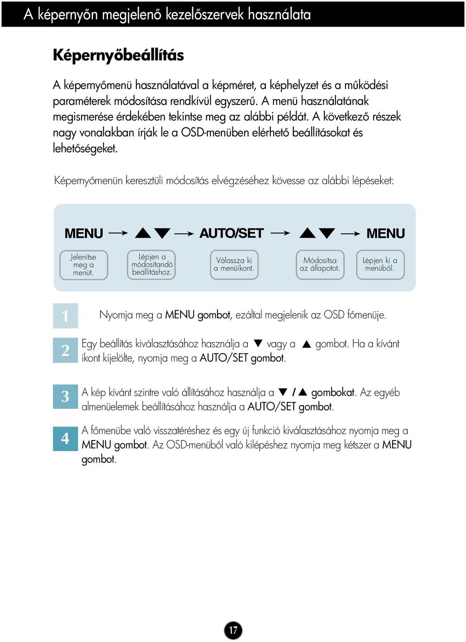 Képerny menün keresztüli módosítás elvégzéséhez kövesse az alábbi lépéseket: Jelenítse meg a menüt. Lépjen a módosítandó beállításhoz. Válassza ki a menüikont. Módosítsa az állapotot.