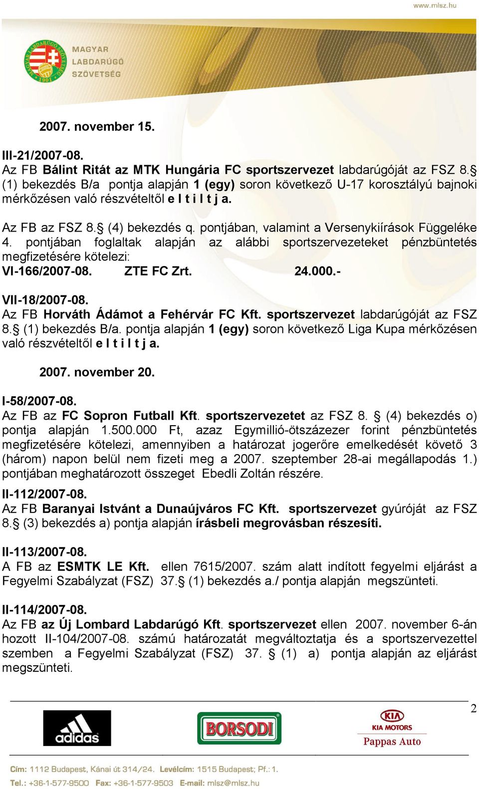 pontjában foglaltak alapján az alábbi sportszervezeteket pénzbüntetés megfizetésére kötelezi: VI-166/2007-08. ZTE FC Zrt. 24.000.- VII-18/2007-08. Az FB Horváth Ádámot a Fehérvár FC Kft.