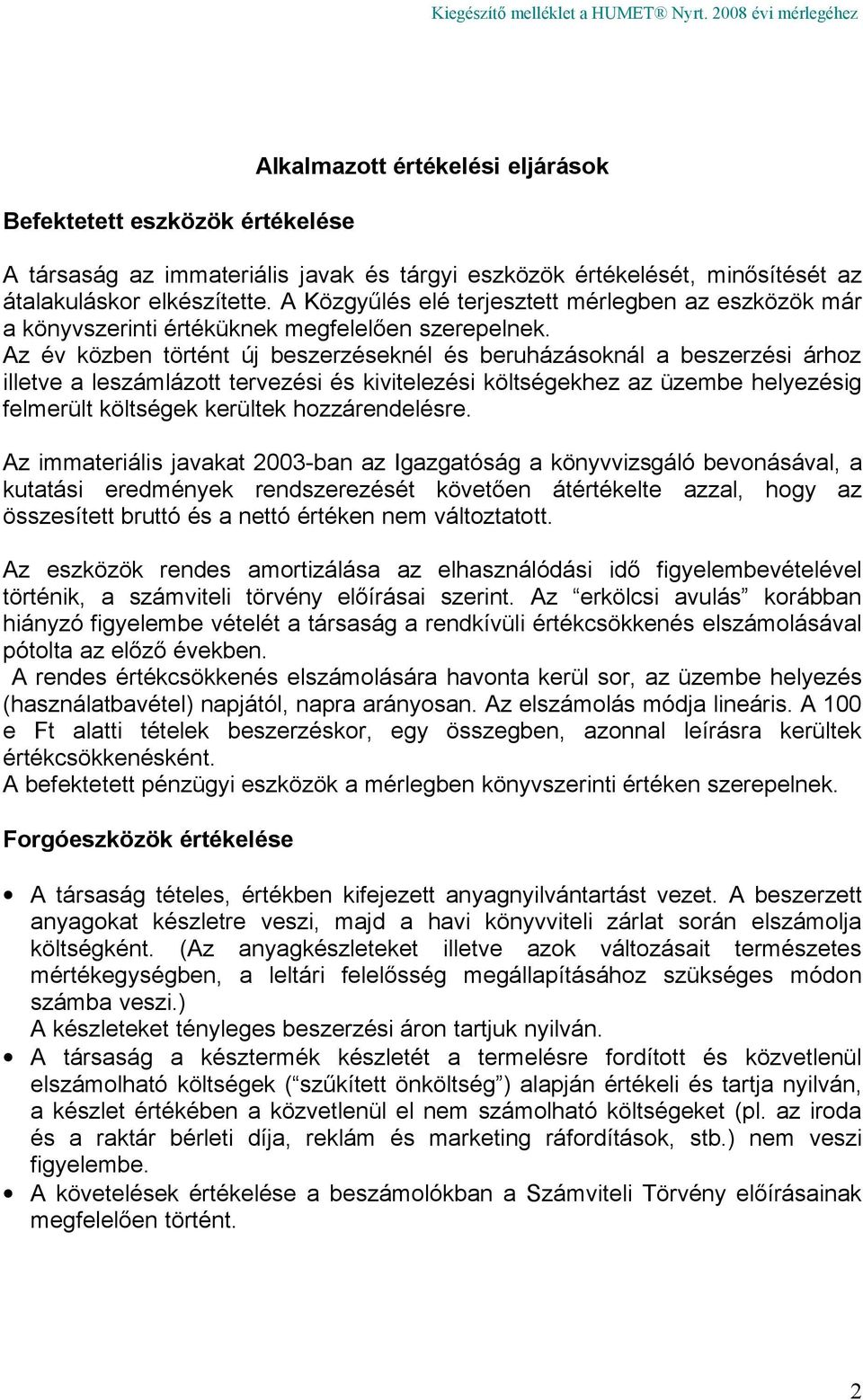 Az év közben történt új beszerzéseknél és beruházásoknál a beszerzési árhoz illetve a leszámlázott tervezési és kivitelezési költségekhez az üzembe helyezésig felmerült költségek kerültek