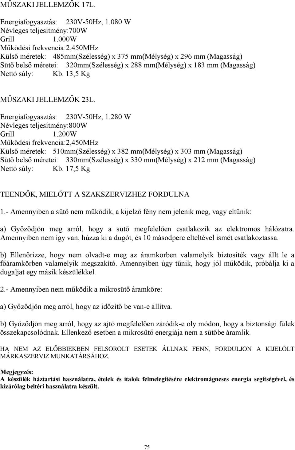 13,5 Kg MŰSZAKI JELLEMZŐK 23L. Energiafogyasztás: 230V-50Hz, 1.280 W Névleges teljesítmény:800w Grill 1.