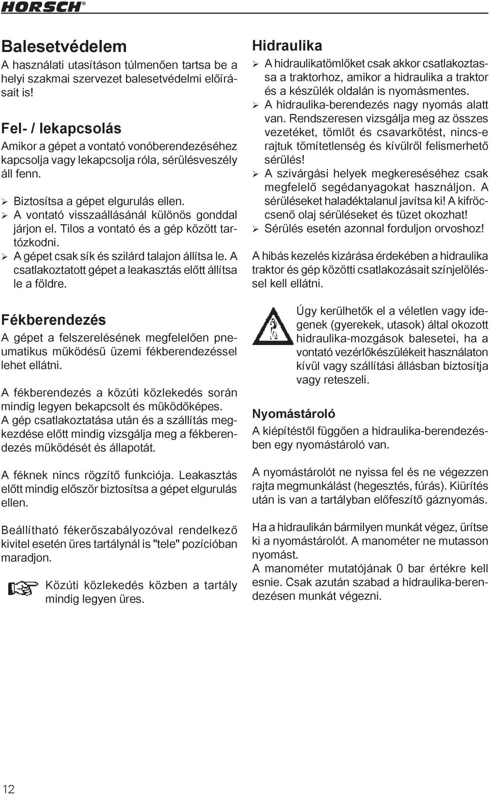 A vontató visszaállásánál különös gonddal járjon el. Tilos a vontató és a gép között tartózkodni. A gépet csak sík és szilárd talajon állítsa le.