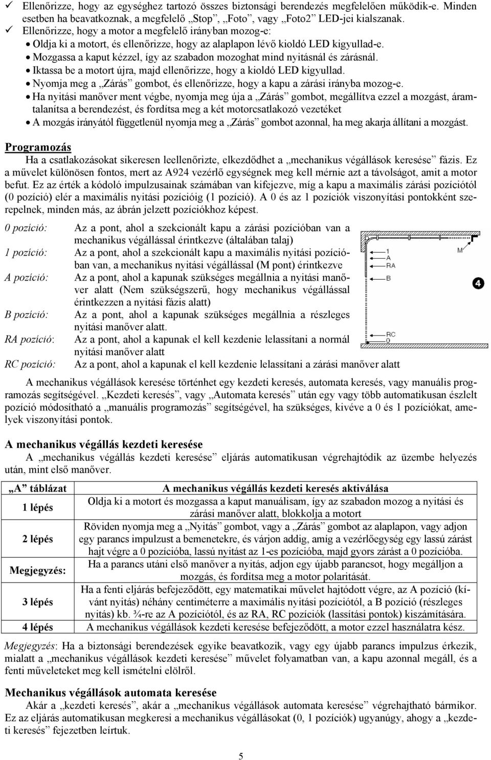 Mozgassa a kaput kézzel, így az szabadon mozoghat mind nyitásnál és zárásnál. Iktassa be a motort újra, majd ellenőrizze, hogy a kioldó LED kigyullad.