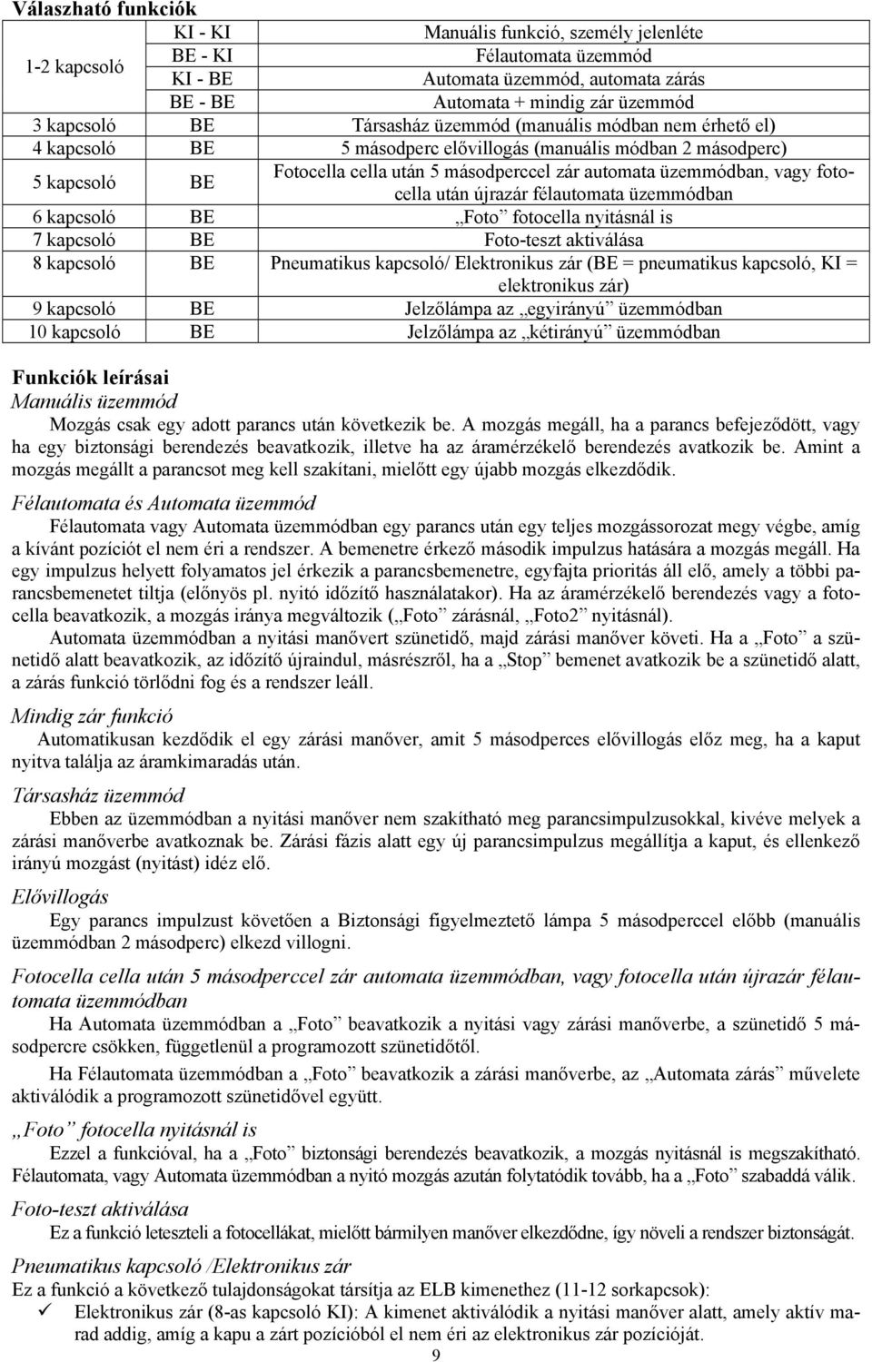 fotocella után újrazár félautomata üzemmódban 6 kapcsoló BE Foto fotocella nyitásnál is 7 kapcsoló BE Foto-teszt aktiválása 8 kapcsoló BE Pneumatikus kapcsoló/ Elektronikus zár (BE = pneumatikus