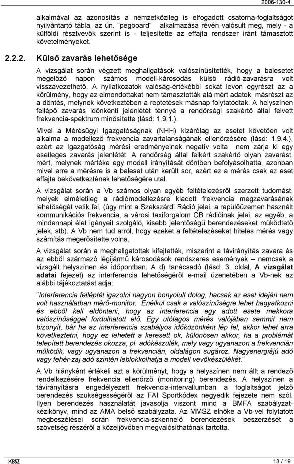 2.2. Külső zavarás lehetősége A vizsgálat során végzett meghallgatások valószínűsítették, hogy a balesetet megelőző napon számos modell-károsodás külső rádió-zavarásra volt visszavezethető.