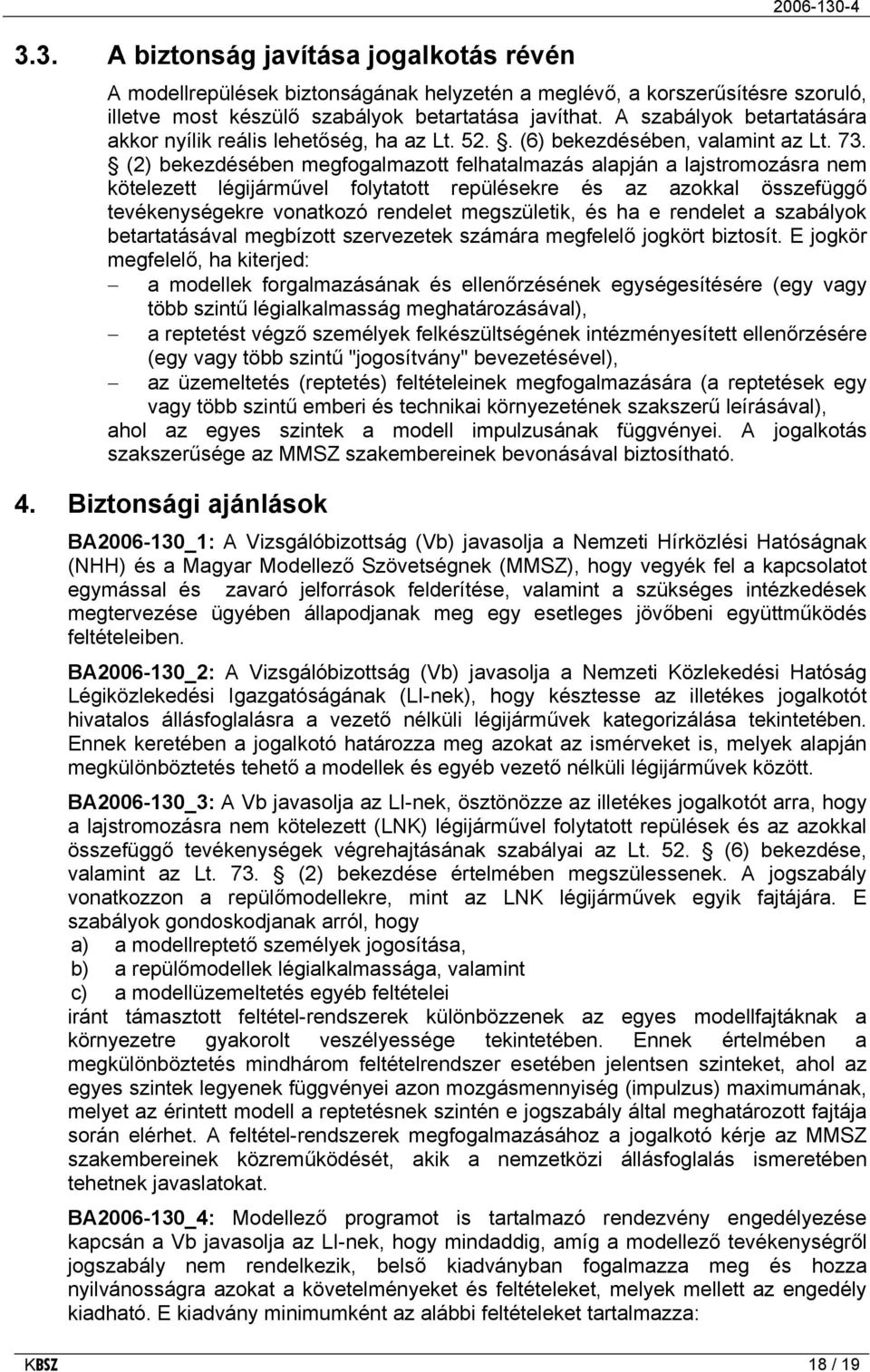 (2) bekezdésében megfogalmazott felhatalmazás alapján a lajstromozásra nem kötelezett légijárművel folytatott repülésekre és az azokkal összefüggő tevékenységekre vonatkozó rendelet megszületik, és