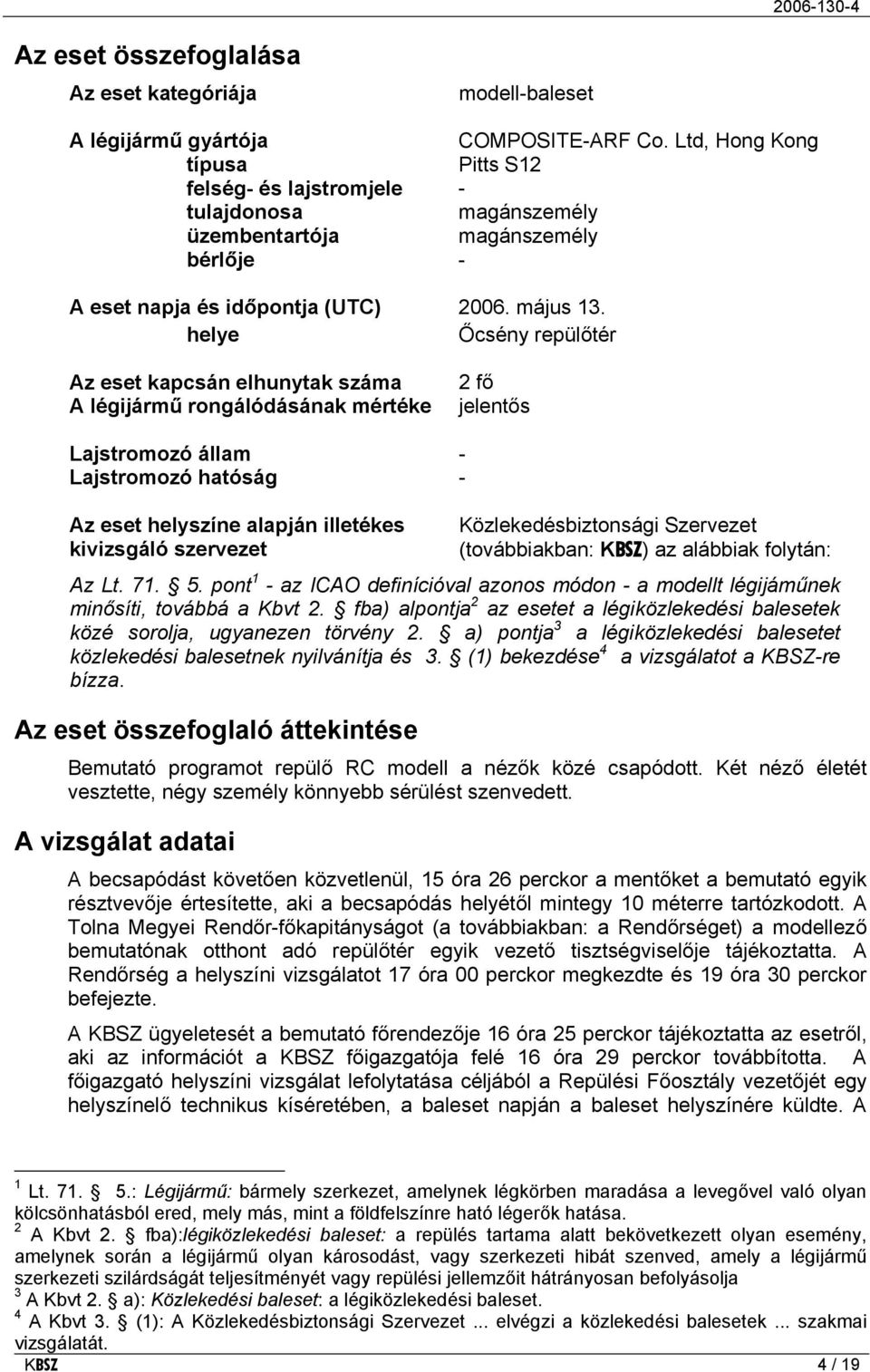 helye Őcsény repülőtér Az eset kapcsán elhunytak száma A légijármű rongálódásának mértéke 2 fő jelentős Lajstromozó állam - Lajstromozó hatóság - Az eset helyszíne alapján illetékes kivizsgáló