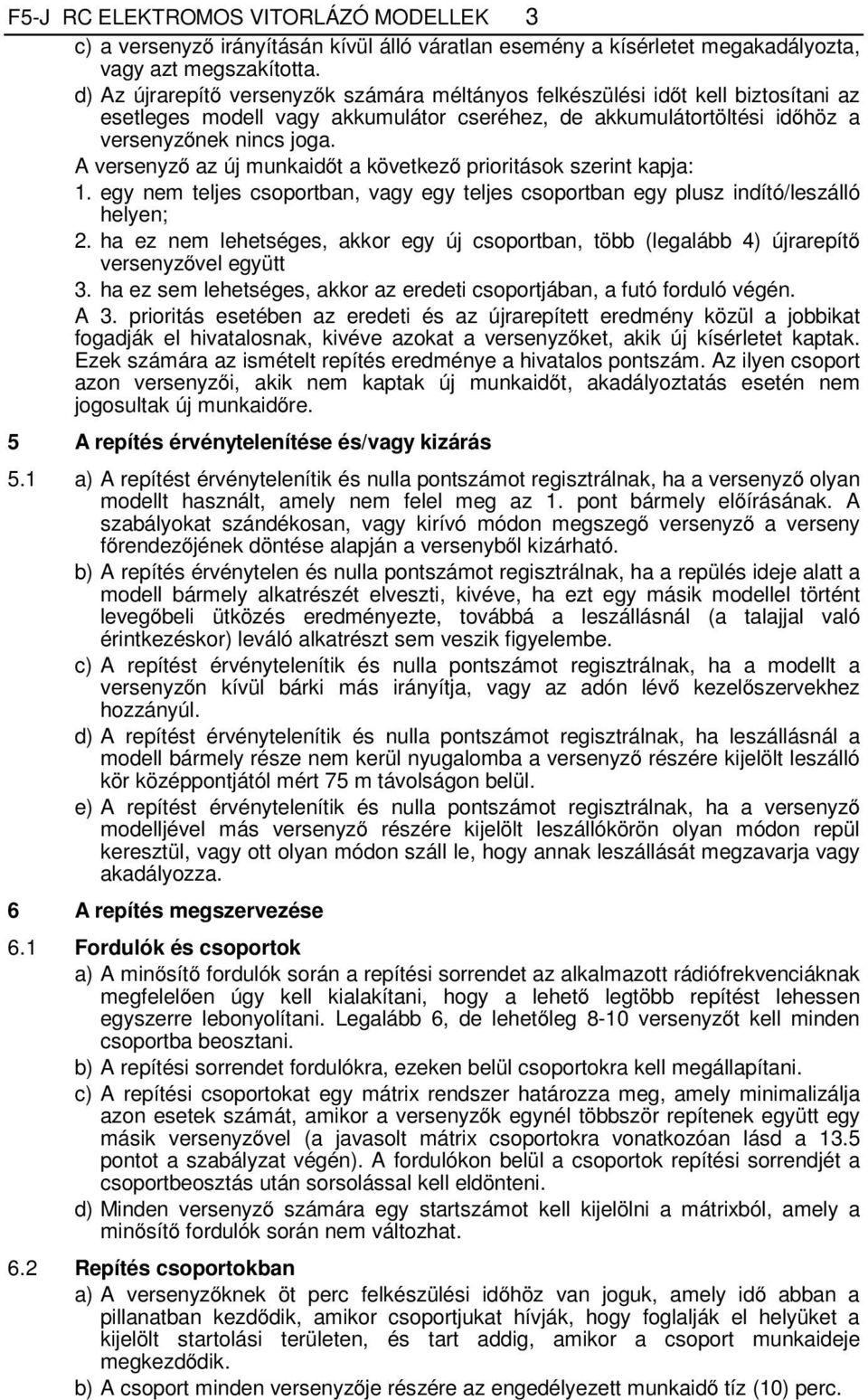 A versenyző az új munkaidőt a következő prioritások szerint kapja: 1. egy nem teljes csoportban, vagy egy teljes csoportban egy plusz indító/leszálló helyen; 2.