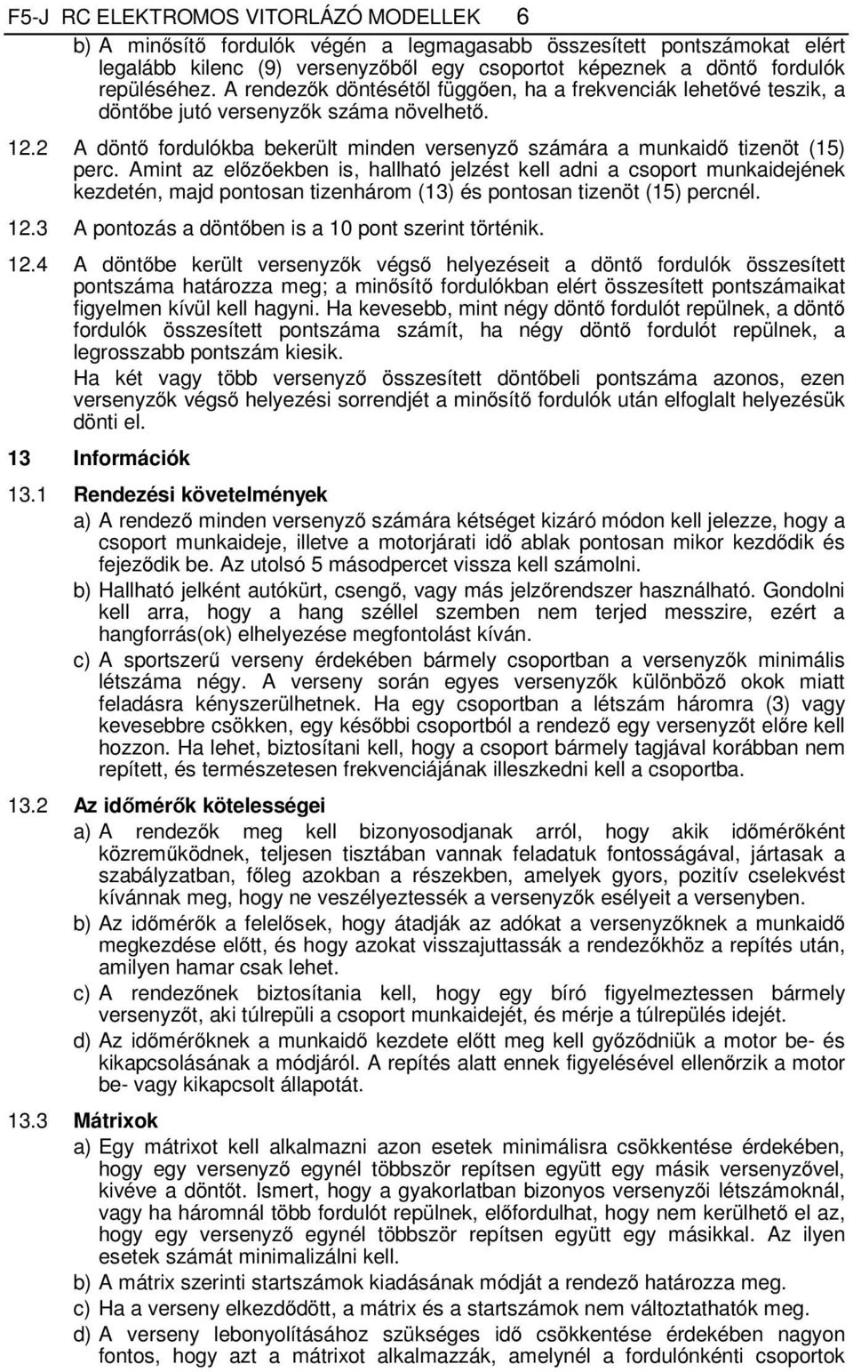 Amint az előzőekben is, hallható jelzést kell adni a csoport munkaidejének kezdetén, majd pontosan tizenhárom (13) és pontosan tizenöt (15) percnél. 12.