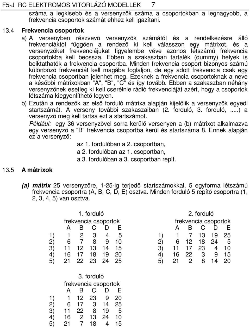 figyelembe véve azonos létszámú frekvencia csoportokba kell beossza. Ebben a szakaszban tartalék (dummy) helyek is beiktathatók a frekvencia csoportba.