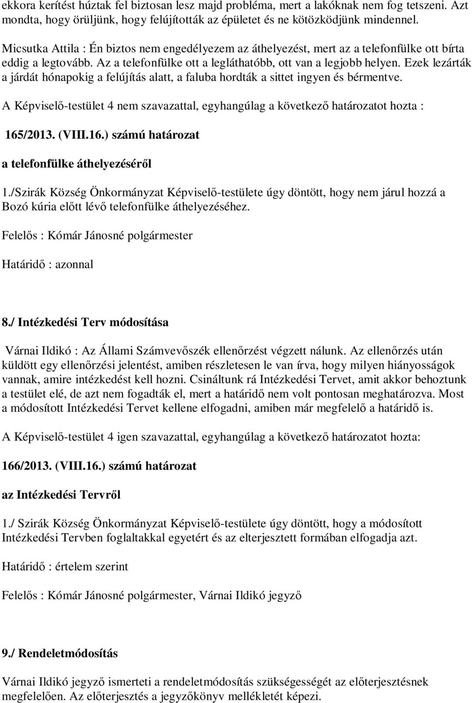 Ezek lezárták a járdát hónapokig a felújítás alatt, a faluba hordták a sittet ingyen és bérmentve. A Képvisel -testület 4 nem szavazattal, egyhangúlag a következ határozatot hozta : 165/2013. (VIII.