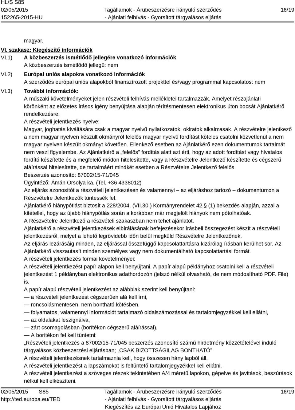 részvételi felhívás mellékletei tartalmazzák. Amelyet részajánlati körönként az előzetes írásos igény benyújtása alapján térítésmentesen elektronikus úton bocsát Ajánlatkérő rendelkezésre.