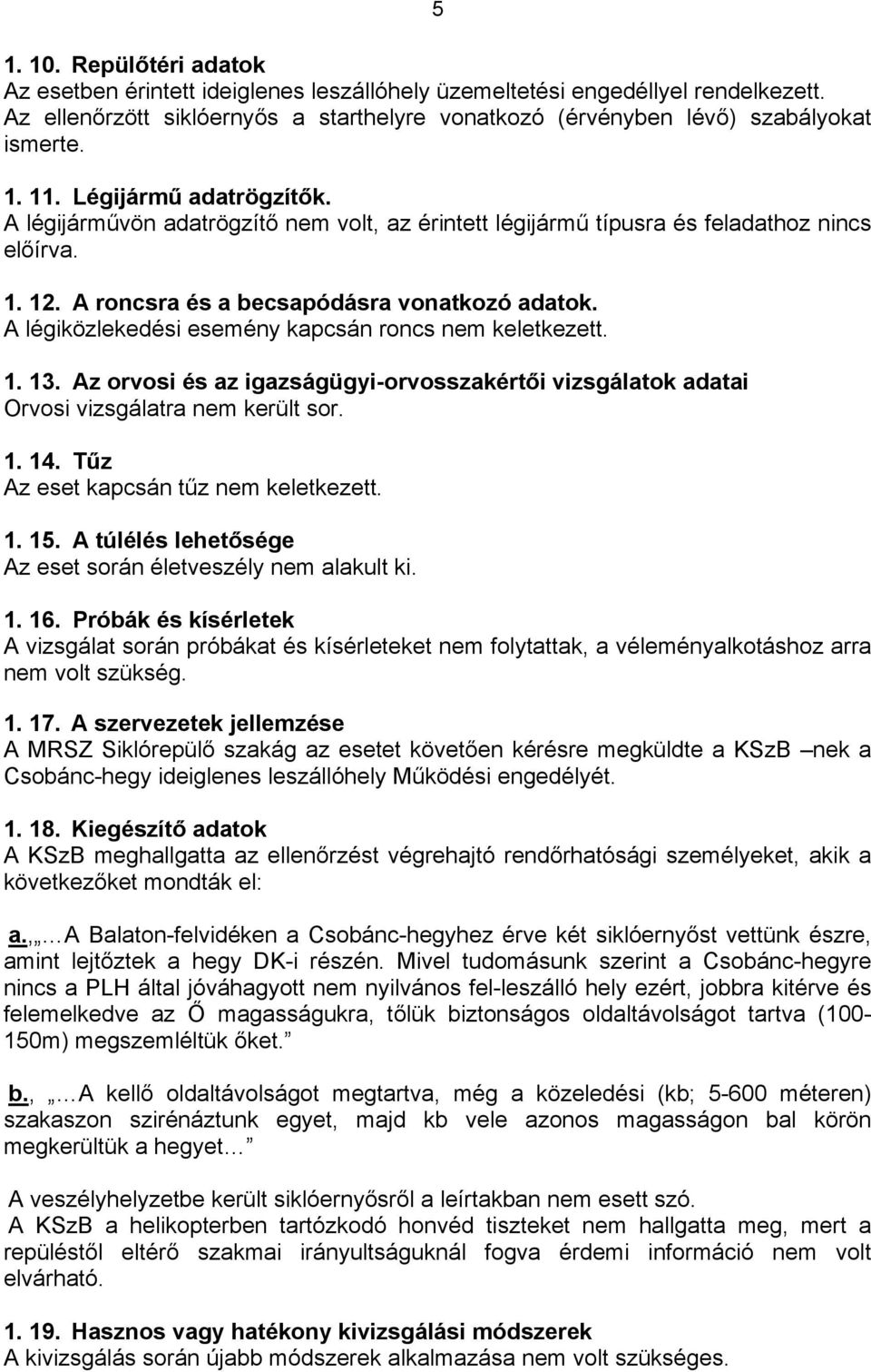 A légiközlekedési esemény kapcsán roncs nem keletkezett. 1. 13. Az orvosi és az igazságügyi-orvosszakértői vizsgálatok adatai Orvosi vizsgálatra nem került sor. 1. 14.