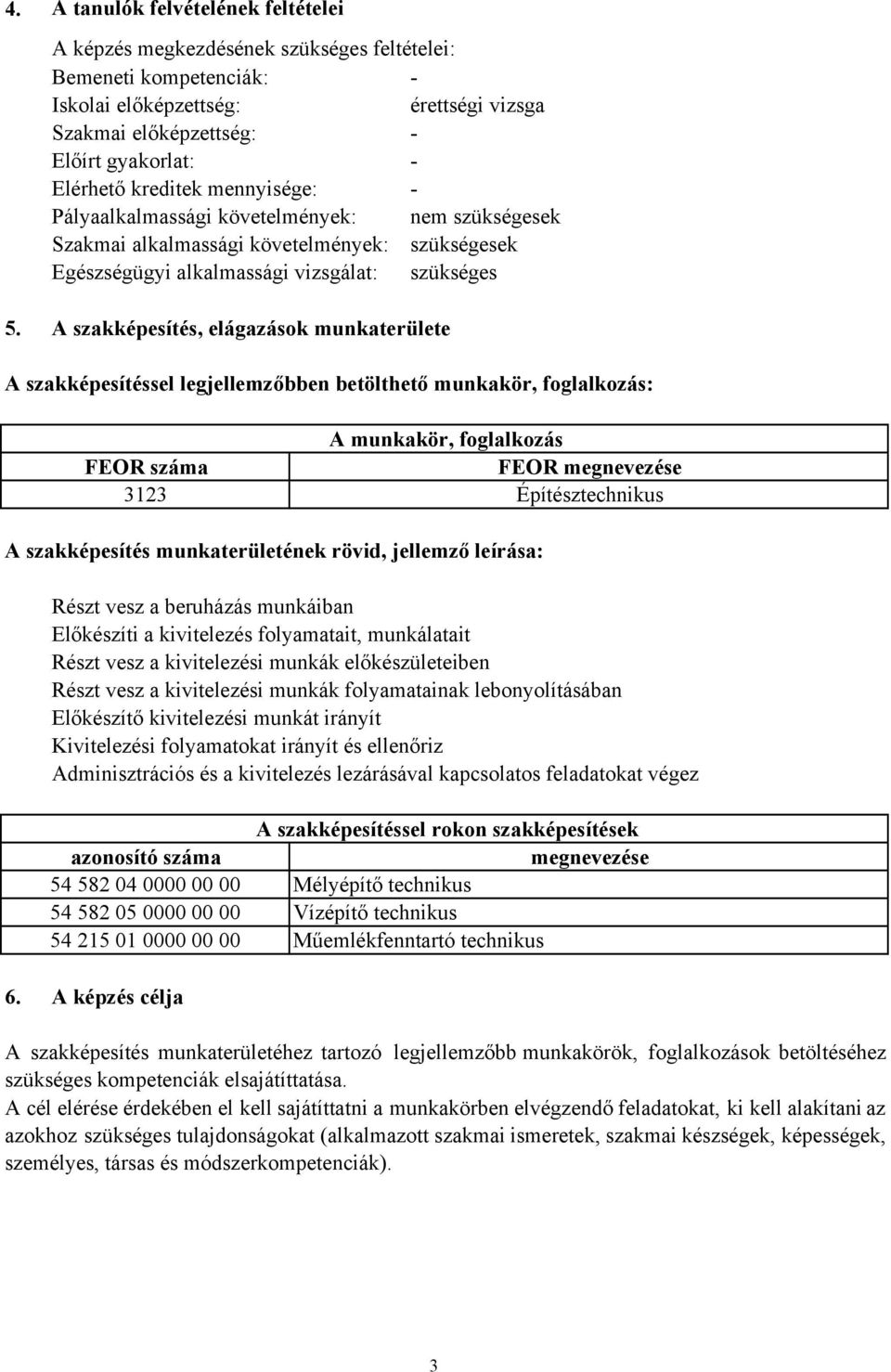 A szakképesítés, elágazások munkaterülete A szakképesítéssel legjellemzőbben betölthető munkakör, foglalkozás: A munkakör, foglalkozás FEOR száma FEOR megnevezése 3123 Építésztechnikus A