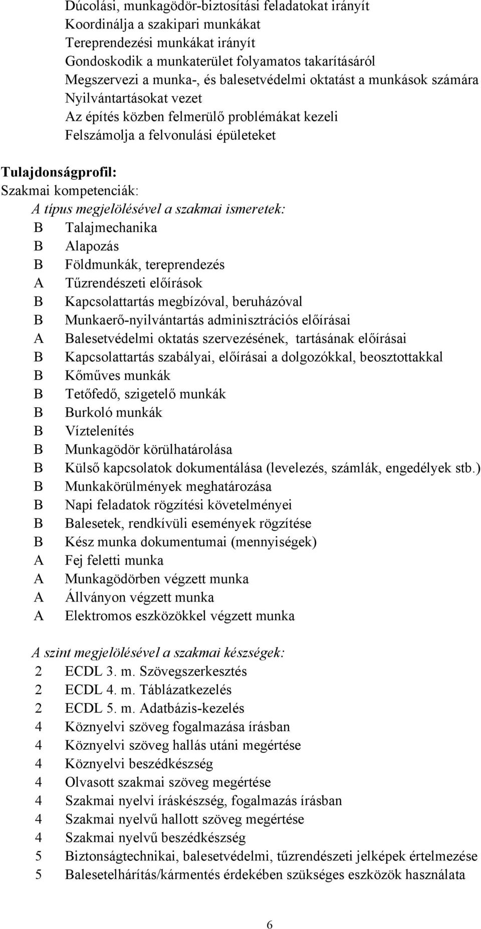 megjelölésével a szakmai ismeretek: B Talajmechanika B Alapozás B Földmunkák, tereprendezés A Tűzrendészeti előírások B Kapcsolattartás megbízóval, beruházóval B Munkaerő-nyilvántartás