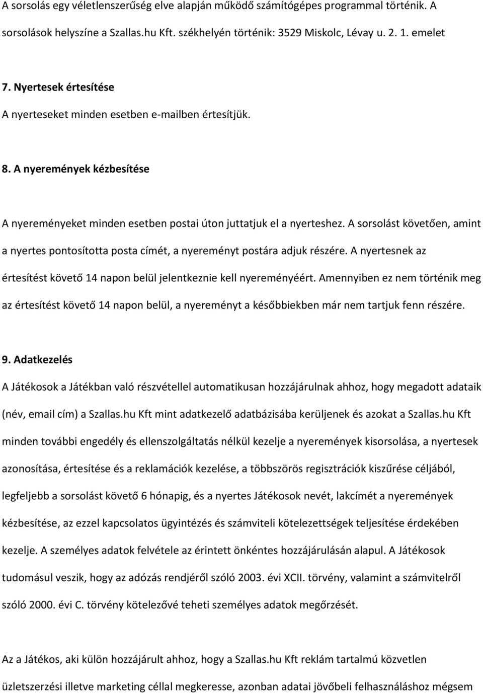 A sorsolást követően, amint a nyertes pontosította posta címét, a nyereményt postára adjuk részére. A nyertesnek az értesítést követő 14 napon belül jelentkeznie kell nyereményéért.