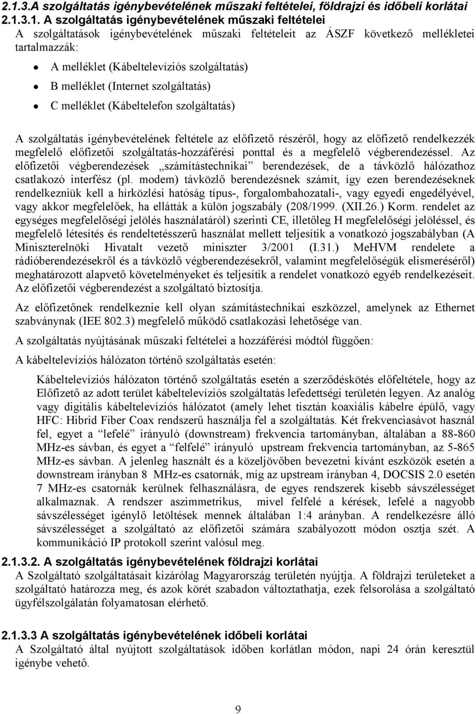 igénybevételének feltétele az előfizető részéről, hogy az előfizető rendelkezzék megfelelő előfizetői szolgáltatás-hozzáférési ponttal és a megfelelő végberendezéssel.