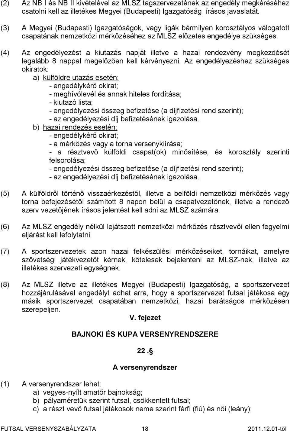 (4) Az engedélyezést a kiutazás napját illetve a hazai rendezvény megkezdését legalább 8 nappal megelőzően kell kérvényezni.