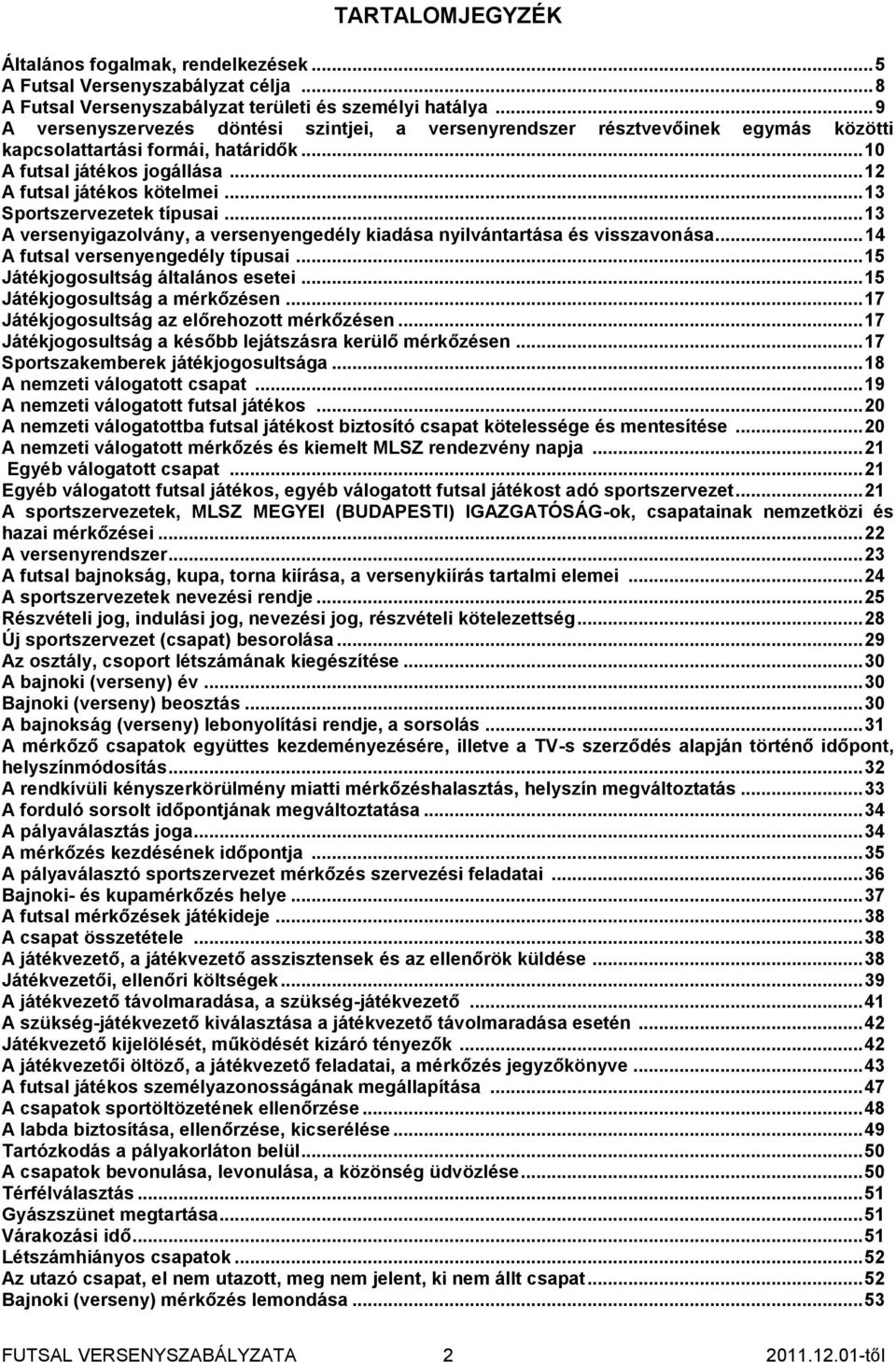 .. 13 Sportszervezetek típusai... 13 A versenyigazolvány, a versenyengedély kiadása nyilvántartása és visszavonása... 14 A futsal versenyengedély típusai... 15 Játékjogosultság általános esetei.