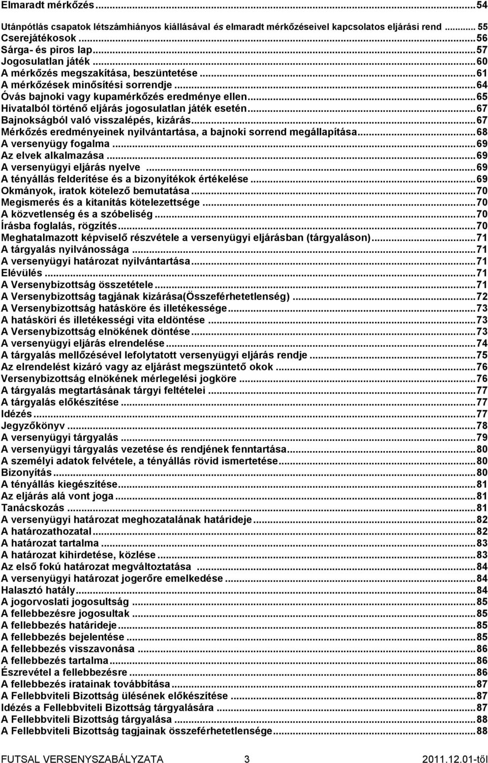 .. 67 Bajnokságból való visszalépés, kizárás... 67 Mérkőzés eredményeinek nyilvántartása, a bajnoki sorrend megállapítása... 68 A versenyügy fogalma... 69 Az elvek alkalmazása.