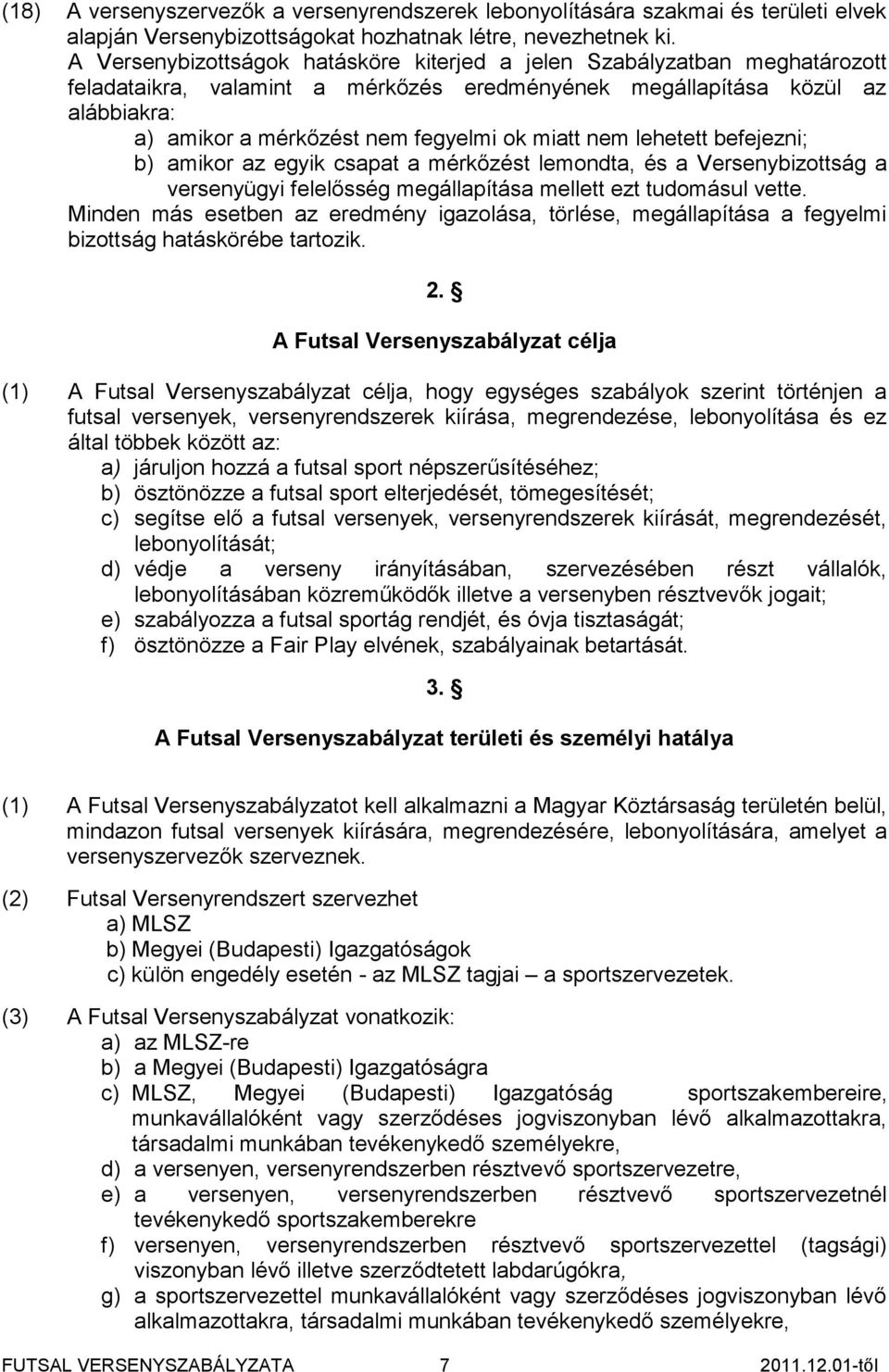 miatt nem lehetett befejezni; b) amikor az egyik csapat a mérkőzést lemondta, és a Versenybizottság a versenyügyi felelősség megállapítása mellett ezt tudomásul vette.