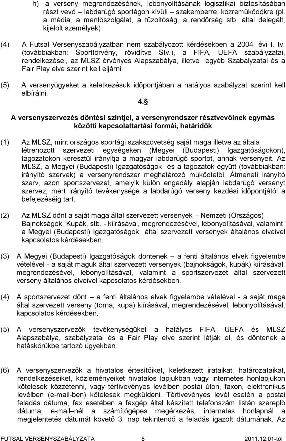 (továbbiakban: Sporttörvény, rövidítve Stv.), a FIFA, UEFA szabályzatai, rendelkezései, az MLSZ érvényes Alapszabálya, illetve egyéb Szabályzatai és a Fair Play elve szerint kell eljárni.