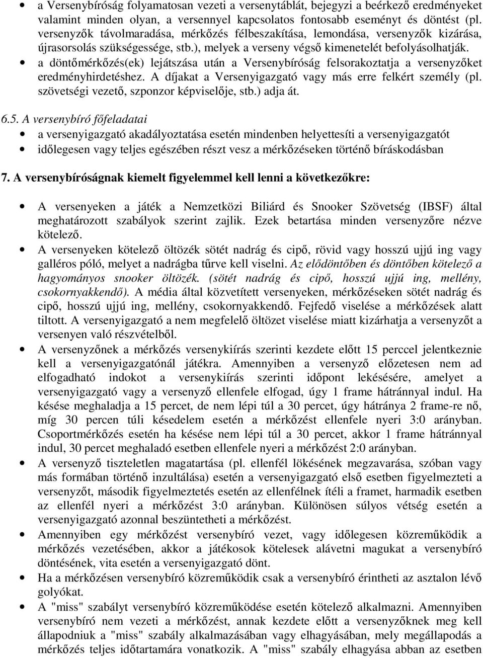 a döntőmérkőzés(ek) lejátszása után a Versenybíróság felsorakoztatja a versenyzőket eredményhirdetéshez. A díjakat a Versenyigazgató vagy más erre felkért személy (pl.