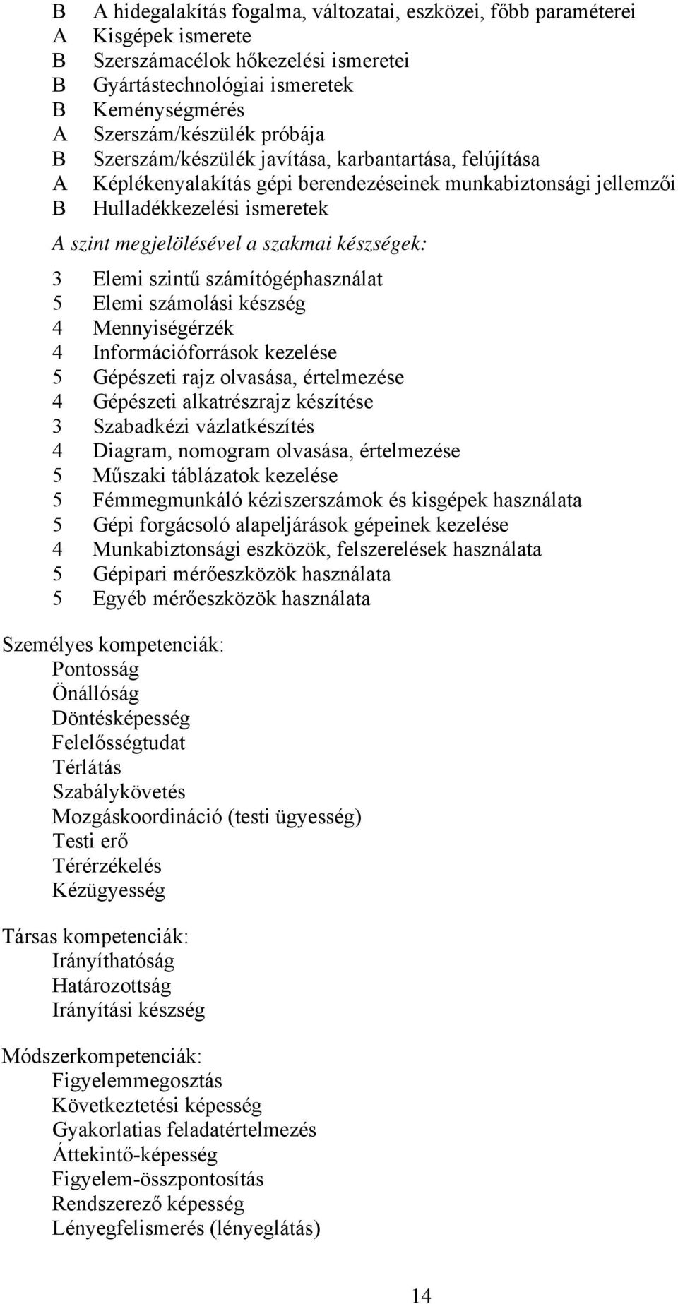 szintű számítógéphasználat 5 Elemi számolási készség 4 Mennyiségérzék 4 Információforrások kezelése 5 Gépészeti rajz olvasása, értelmezése 4 Gépészeti alkatrészrajz készítése 3 Szabadkézi