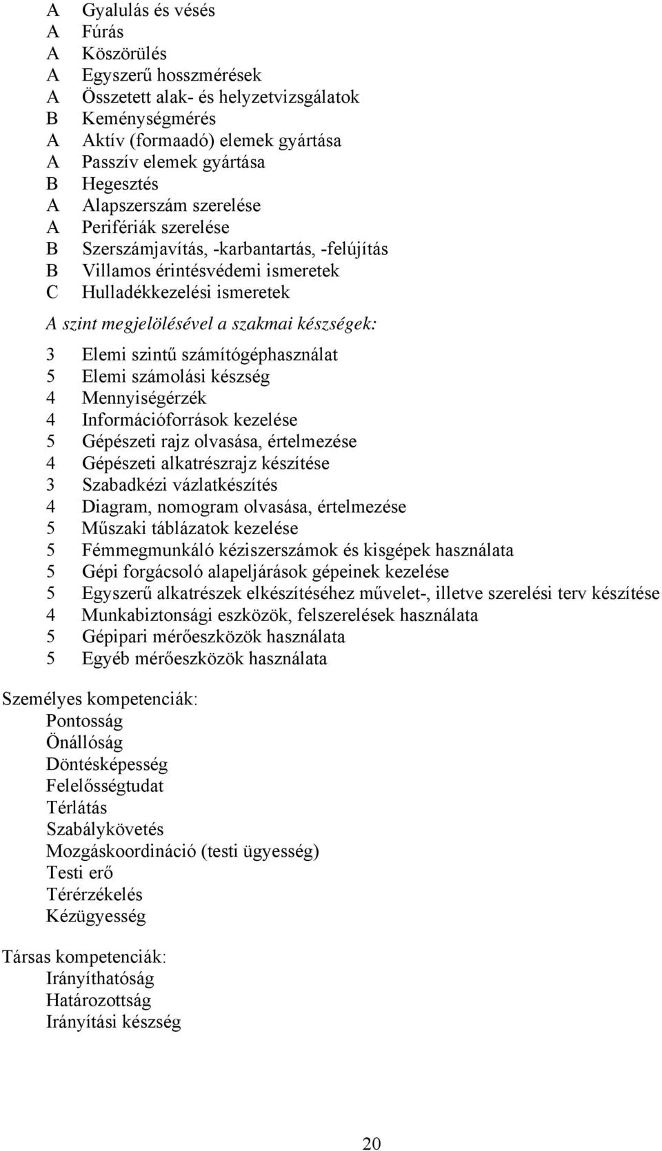 számítógéphasználat 5 Elemi számolási készség 4 Mennyiségérzék 4 Információforrások kezelése 5 Gépészeti rajz olvasása, értelmezése 4 Gépészeti alkatrészrajz készítése 3 Szabadkézi vázlatkészítés 4