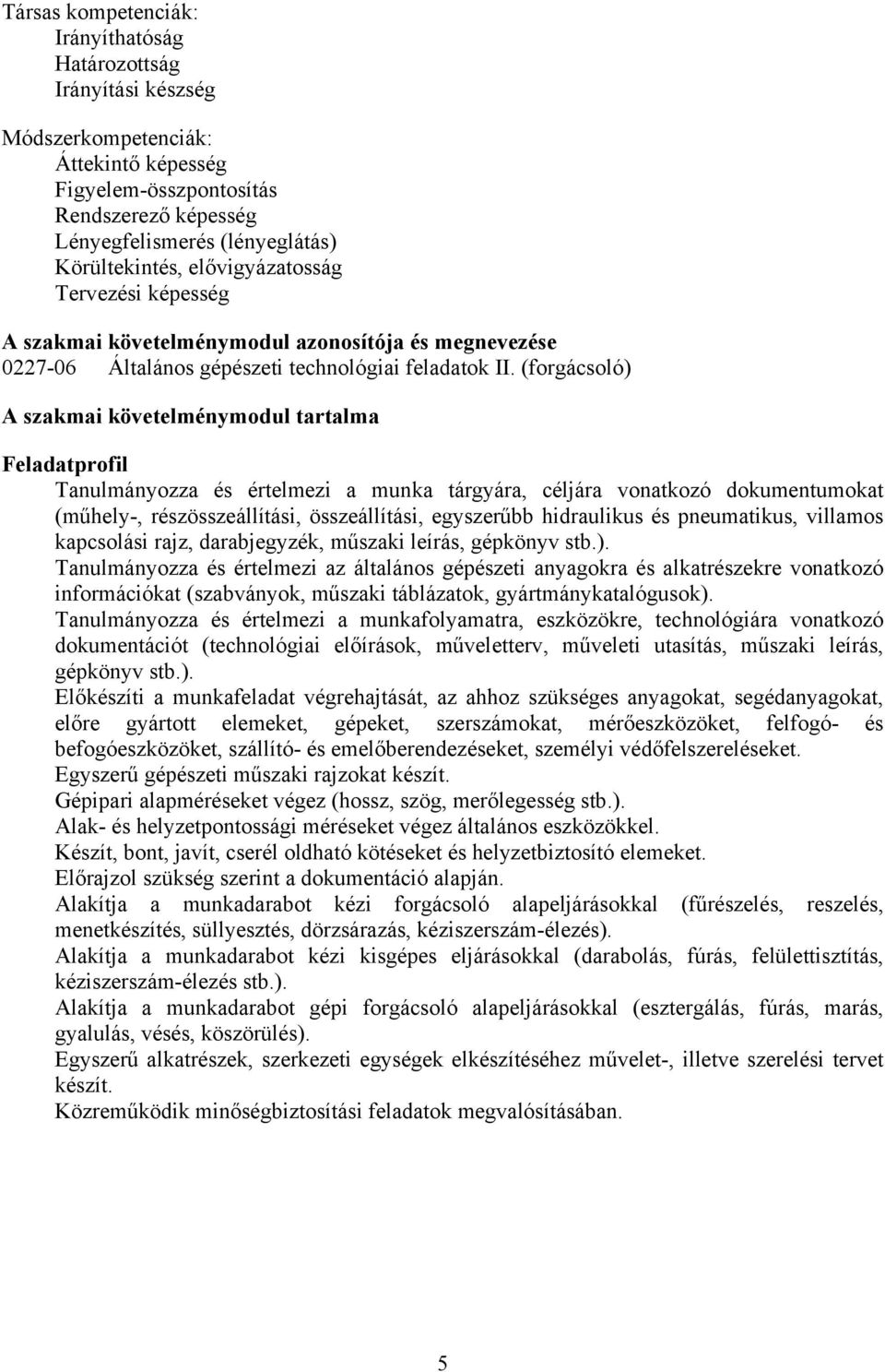 (forgácsoló) szakmai követelménymodul tartalma Feladatprofil Tanulmányozza és értelmezi a munka tárgyára, céljára vonatkozó dokumentumokat (műhely-, részösszeállítási, összeállítási, egyszerűbb